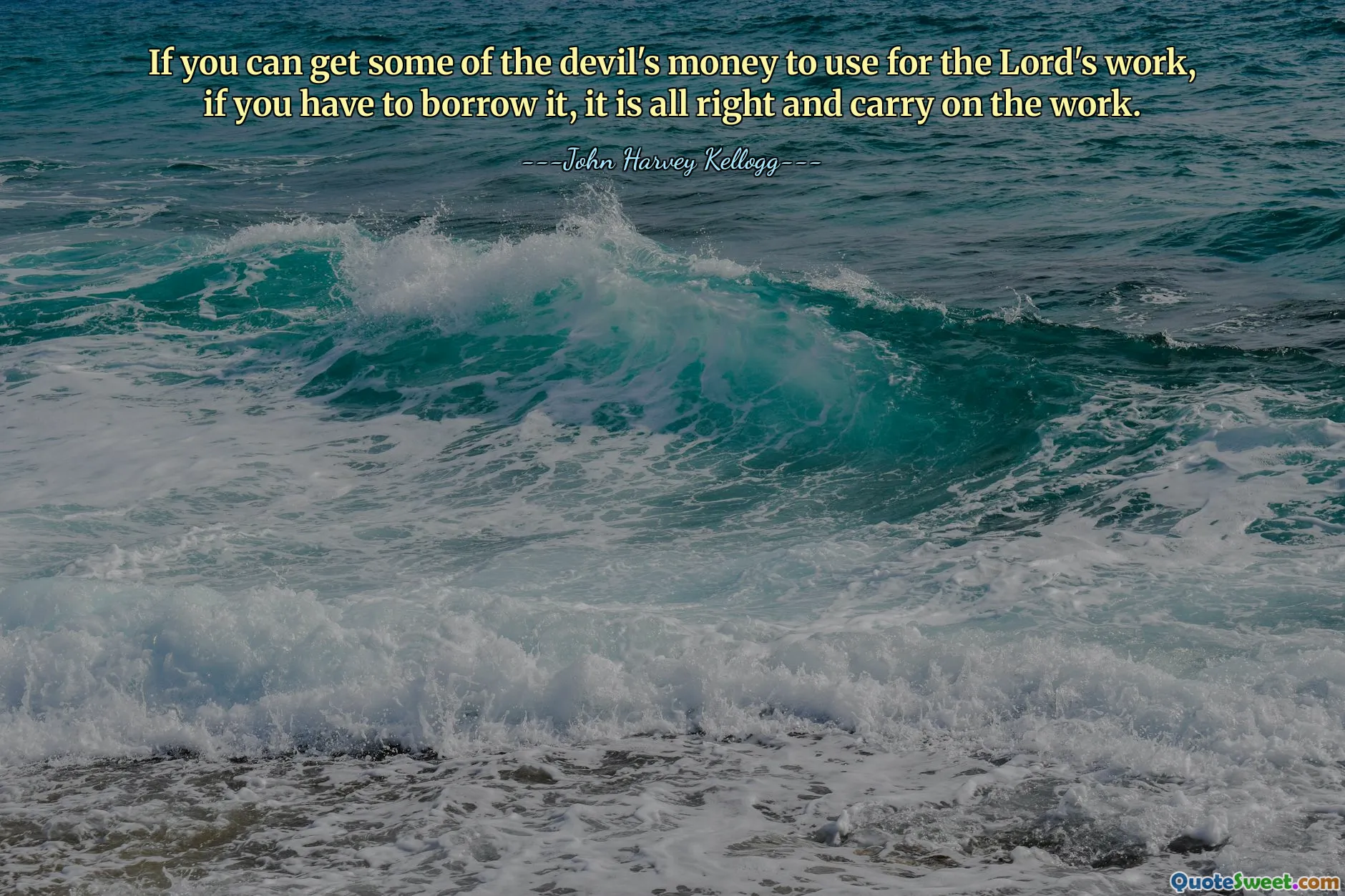 Если вы можете получить немного денег дьявола, чтобы использовать их для работы Господа, если вам придется занять их, все в порядке, и продолжайте работу.