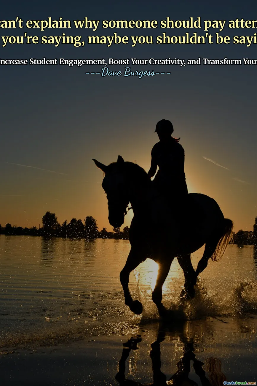 If you can't explain why someone should pay attention to what you're saying, maybe you shouldn't be saying it.