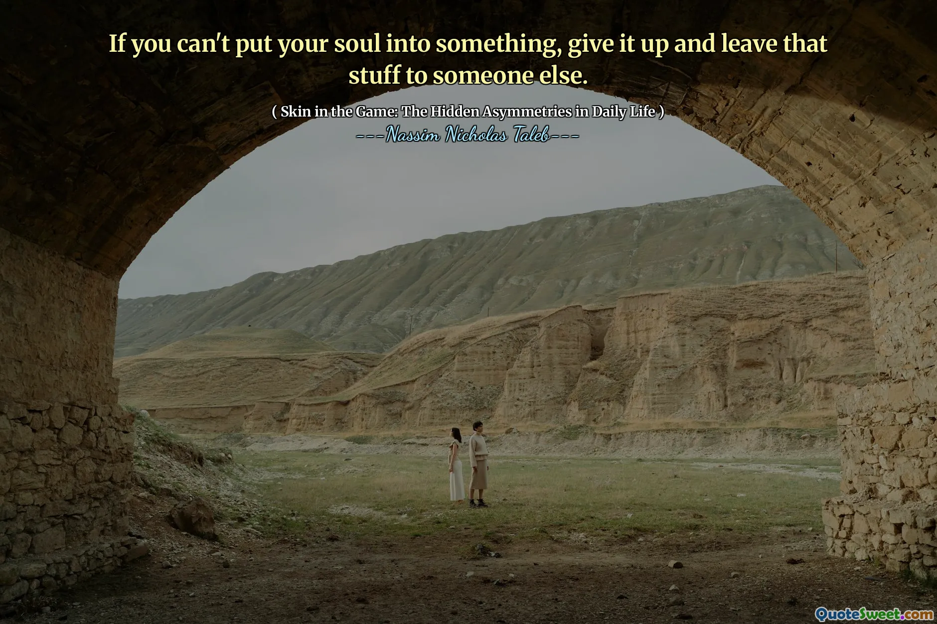 If you can't put your soul into something, give it up and leave that stuff to someone else.