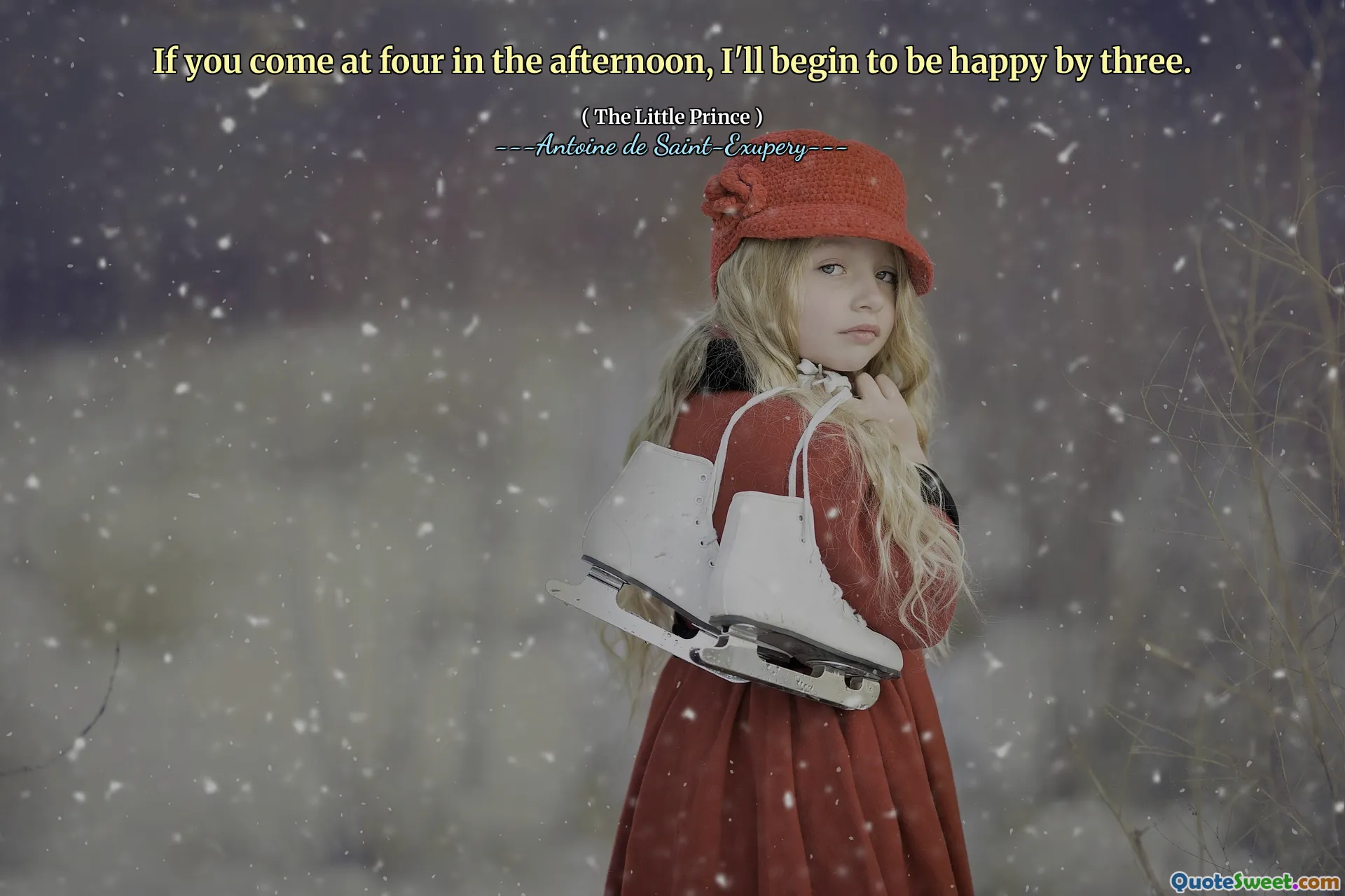 If you come at four in the afternoon, I'll begin to be happy by three.