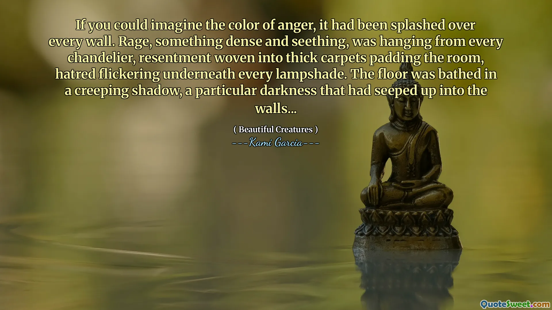 If you could imagine the color of anger, it had been splashed over every wall. Rage, something dense and seething, was hanging from every chandelier, resentment woven into thick carpets padding the room, hatred flickering underneath every lampshade. The floor was bathed in a creeping shadow, a particular darkness that had seeped up into the walls...