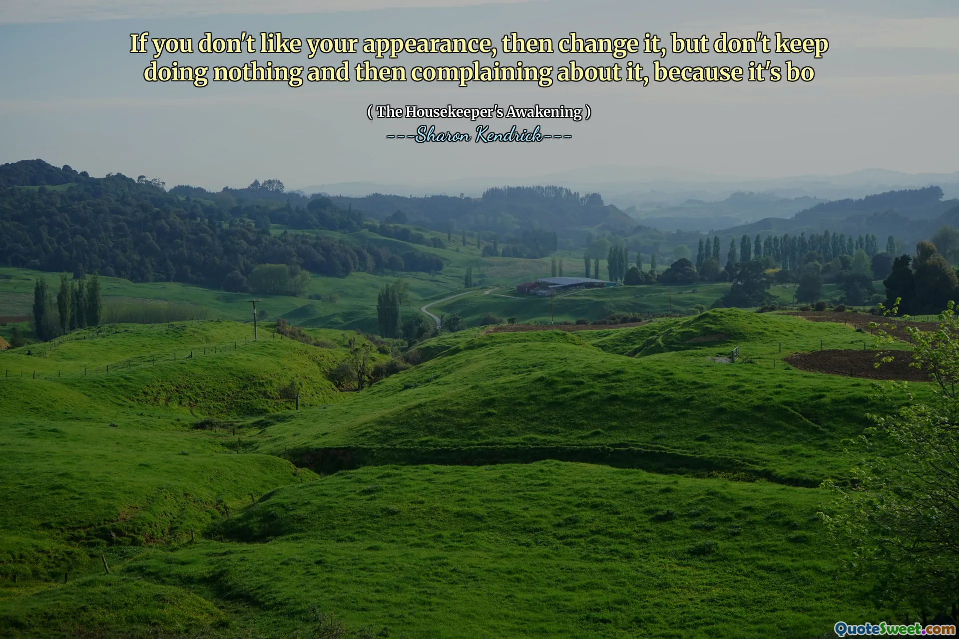 If you don't like your appearance, then change it, but don't keep doing nothing and then complaining about it, because it's bo