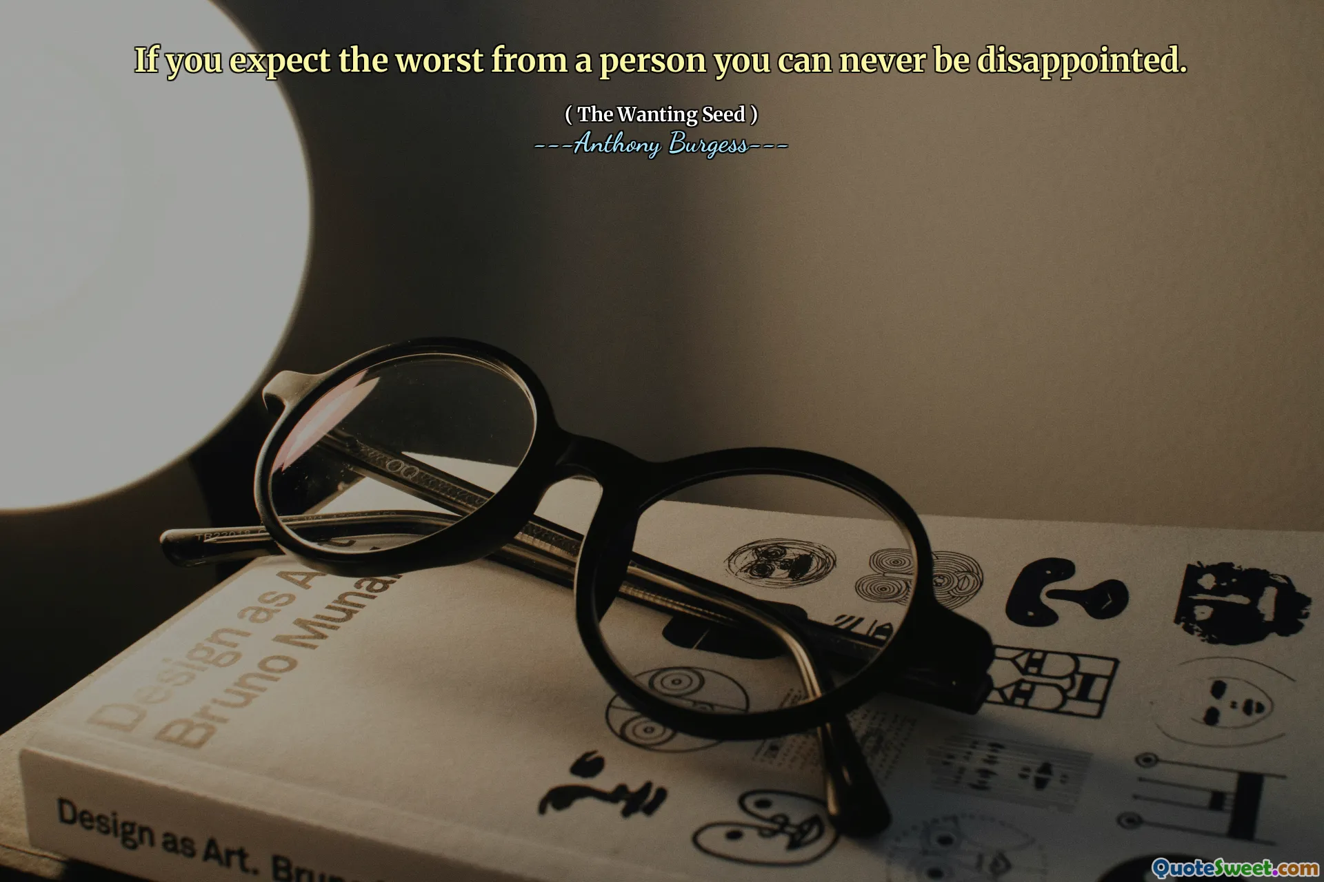 If you expect the worst from a person you can never be disappointed.