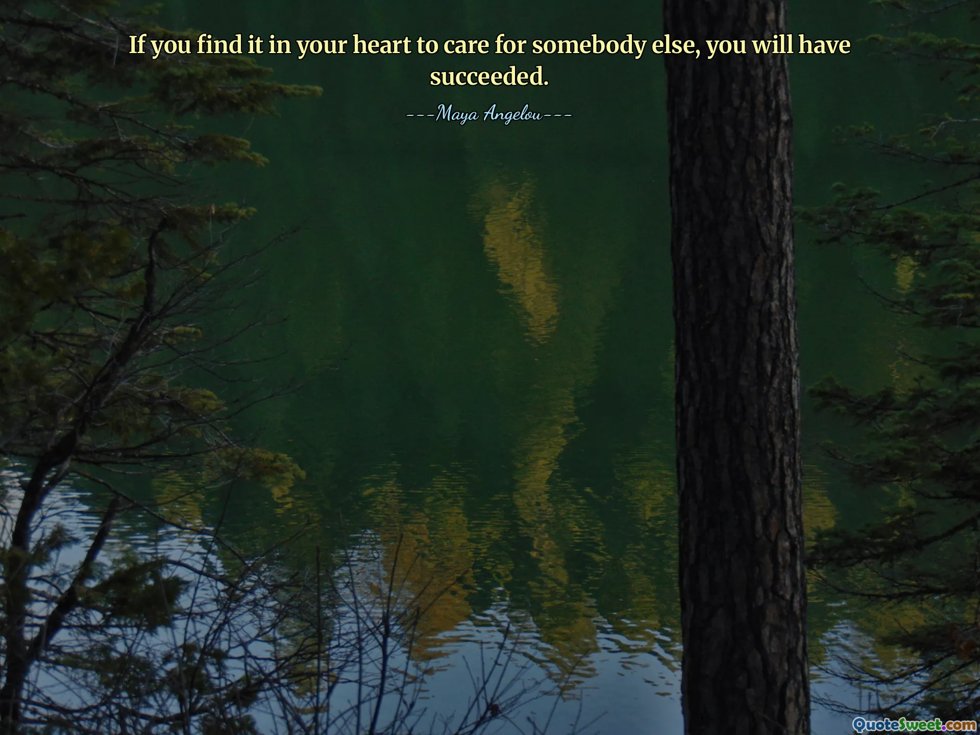 If you find it in your heart to care for somebody else, you will have succeeded.