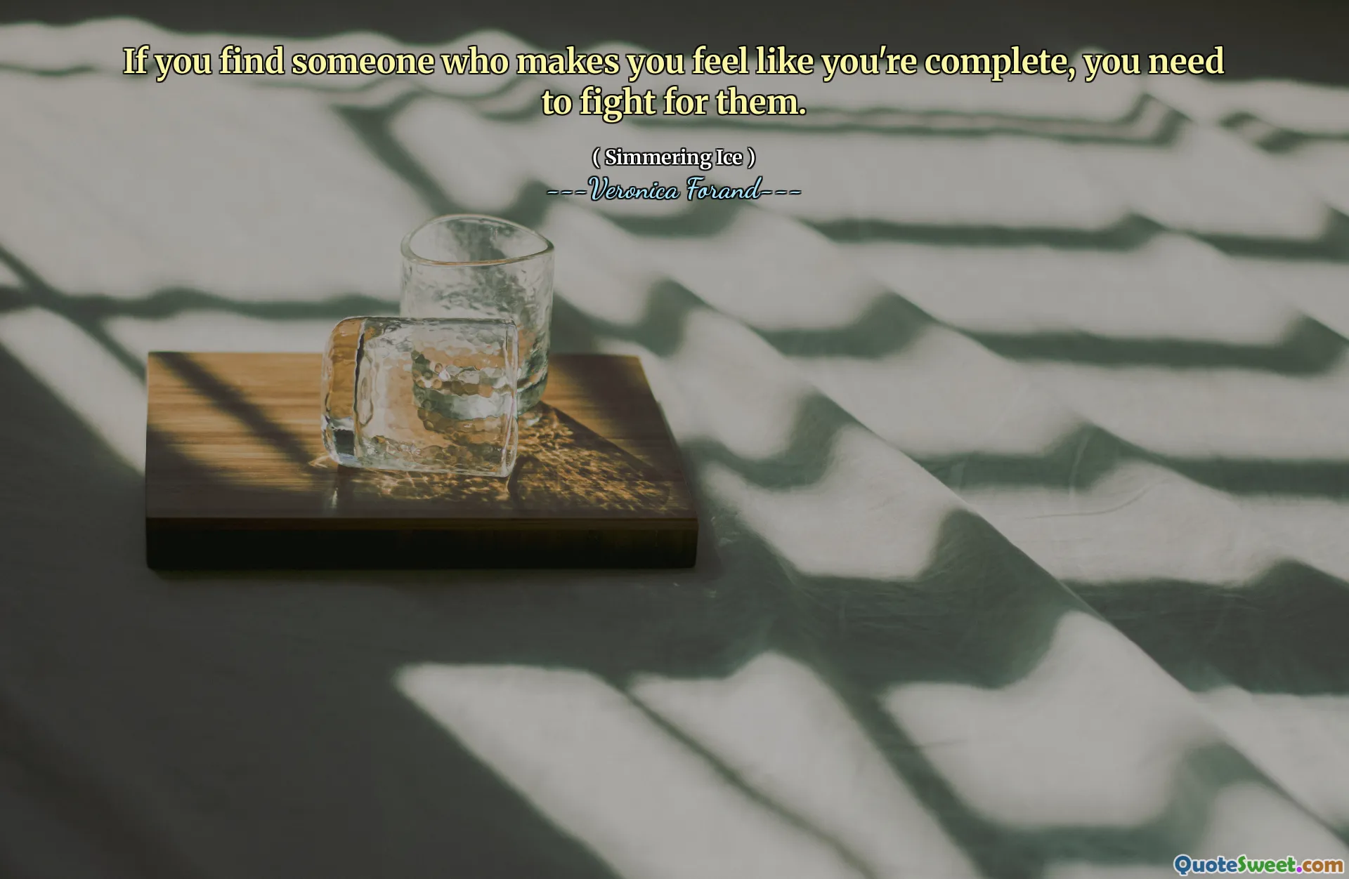 If you find someone who makes you feel like you're complete, you need to fight for them.