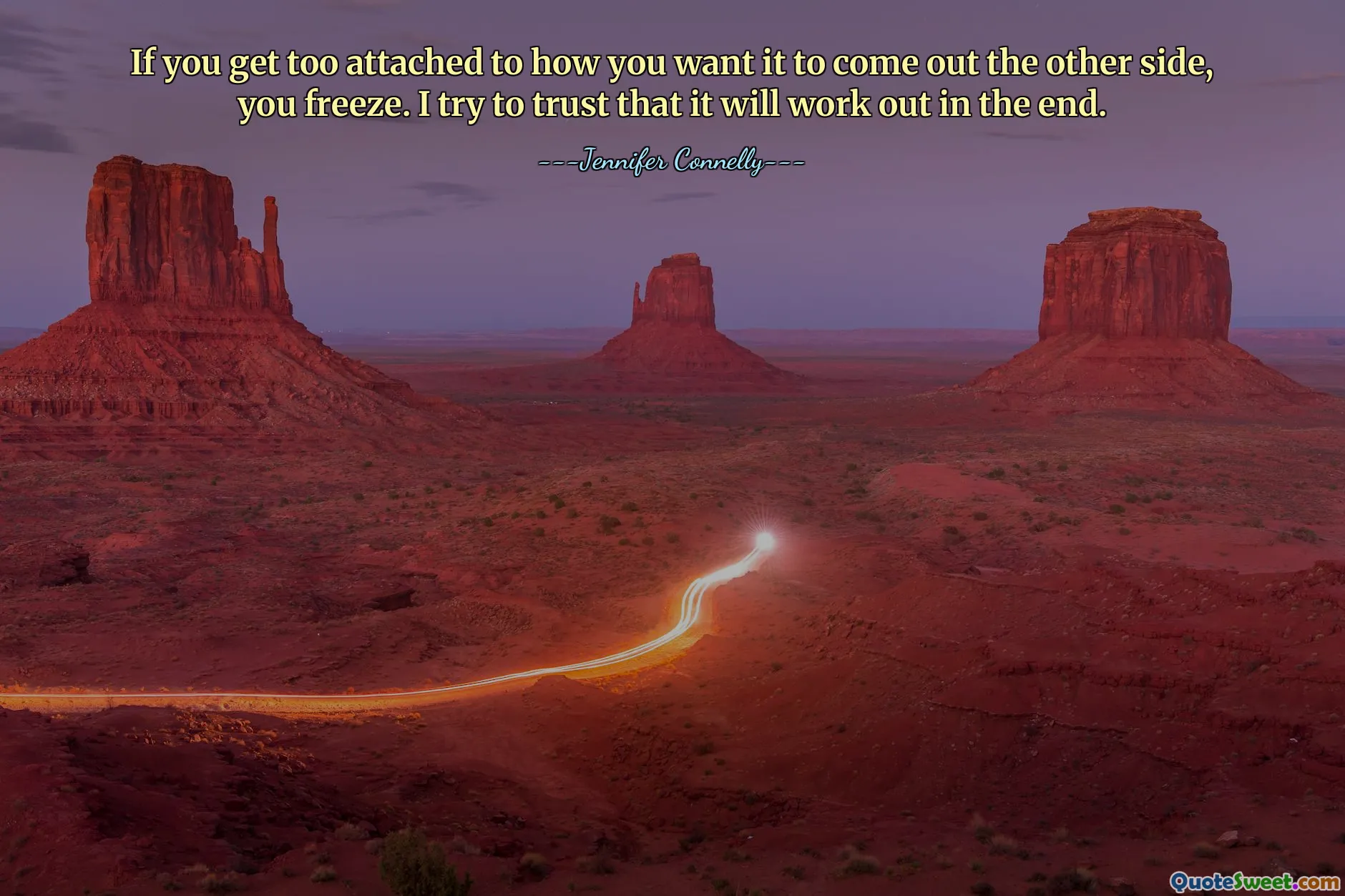If you get too attached to how you want it to come out the other side, you freeze. I try to trust that it will work out in the end.