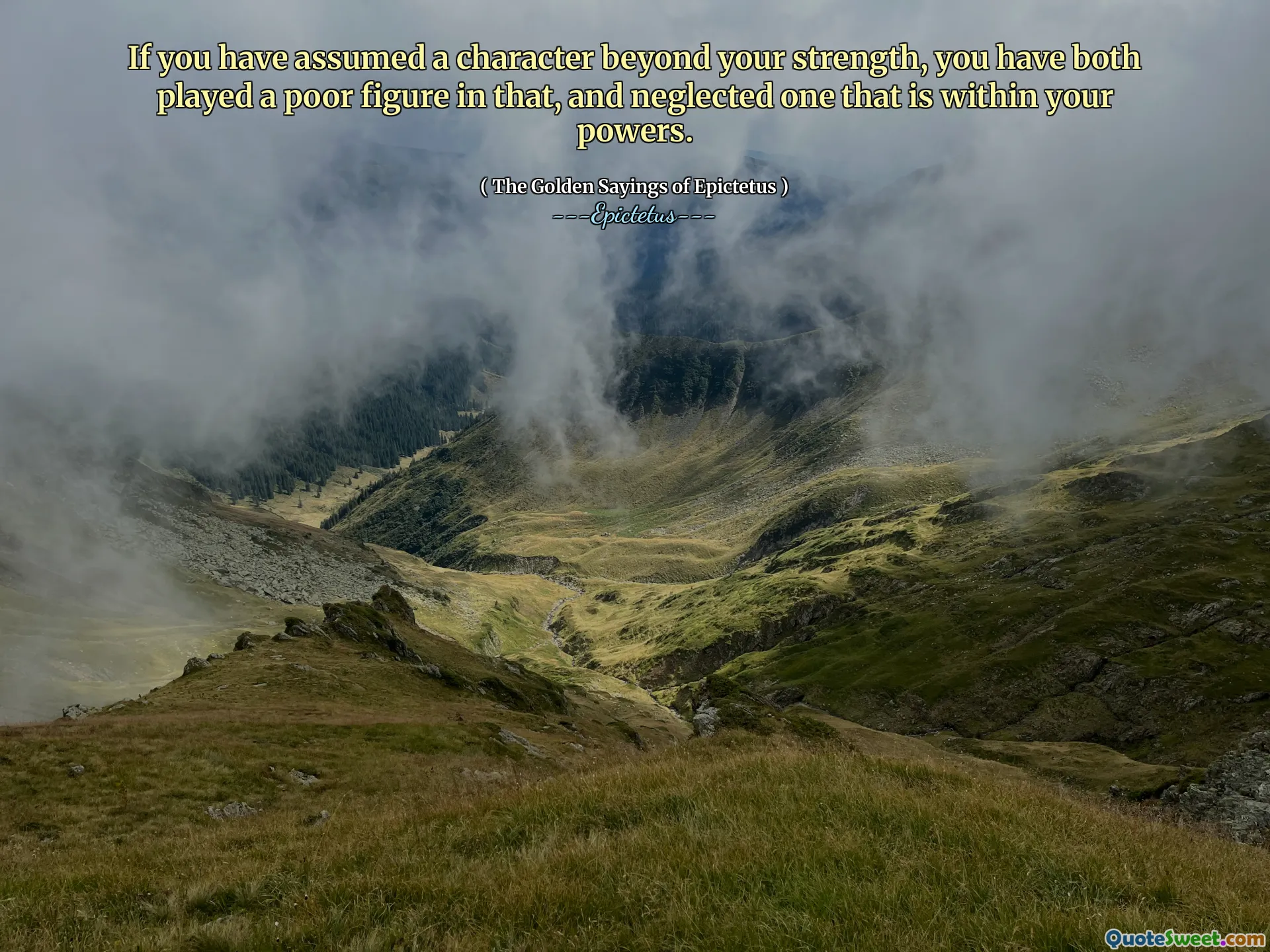 If you have assumed a character beyond your strength, you have both played a poor figure in that, and neglected one that is within your powers.