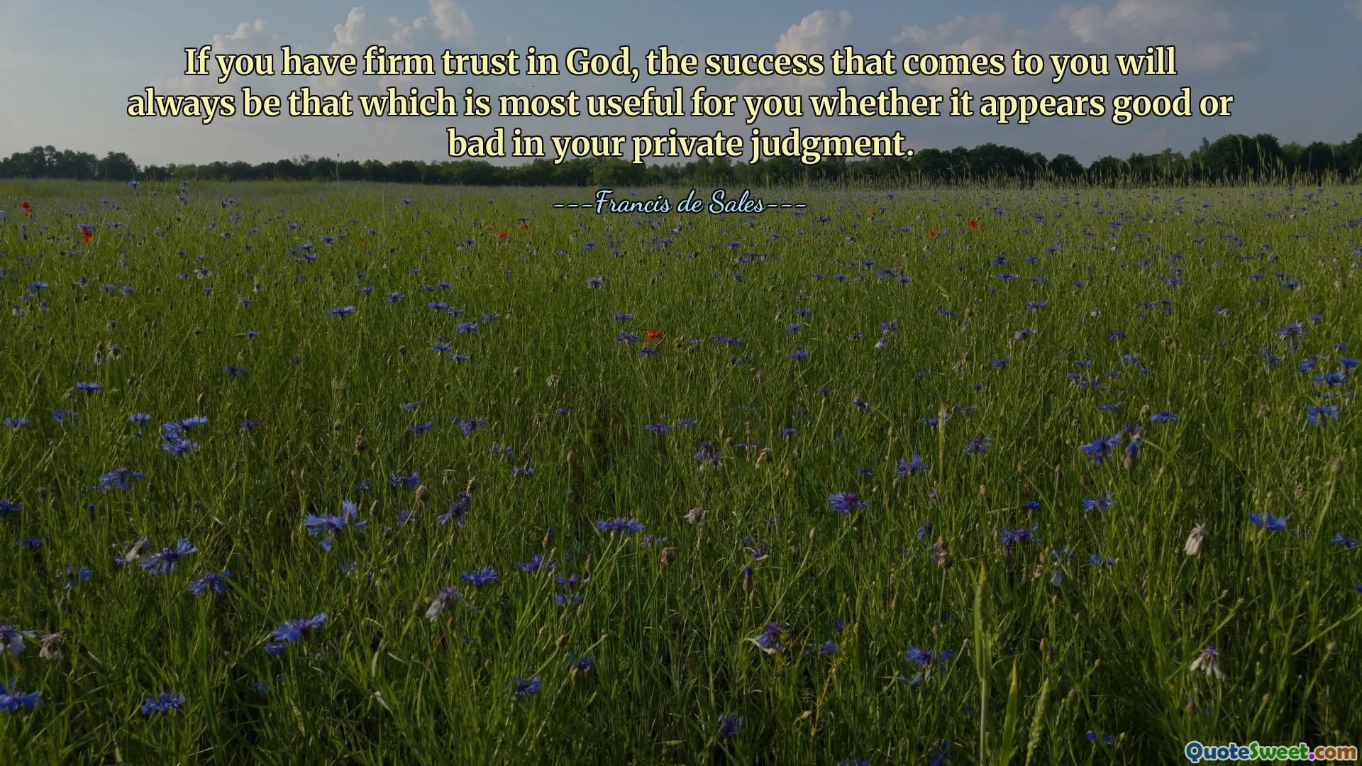 If you have firm trust in God, the success that comes to you will always be that which is most useful for you whether it appears good or bad in your private judgment.