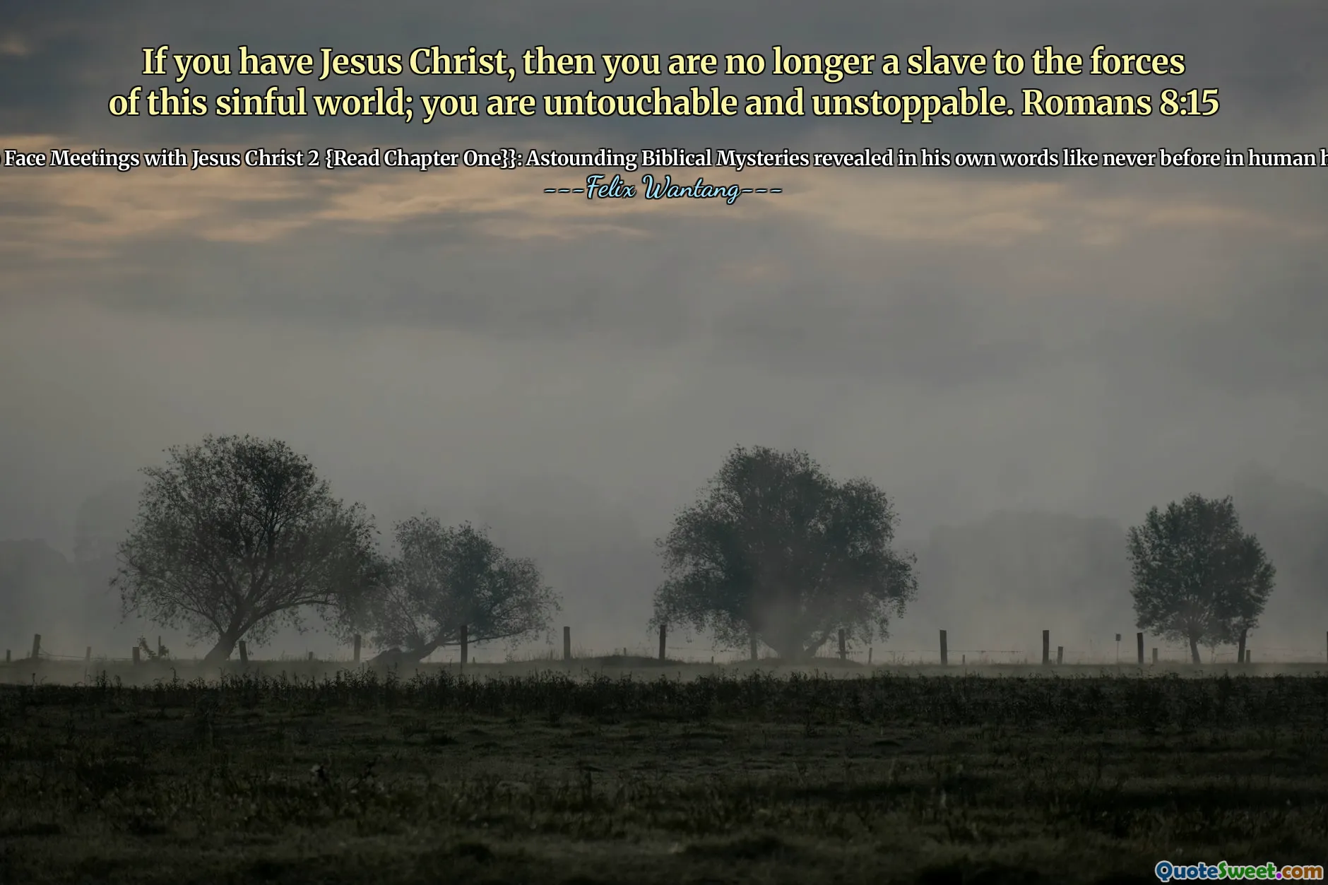 If you have Jesus Christ, then you are no longer a slave to the forces of this sinful world; you are untouchable and unstoppable. Romans 8:15