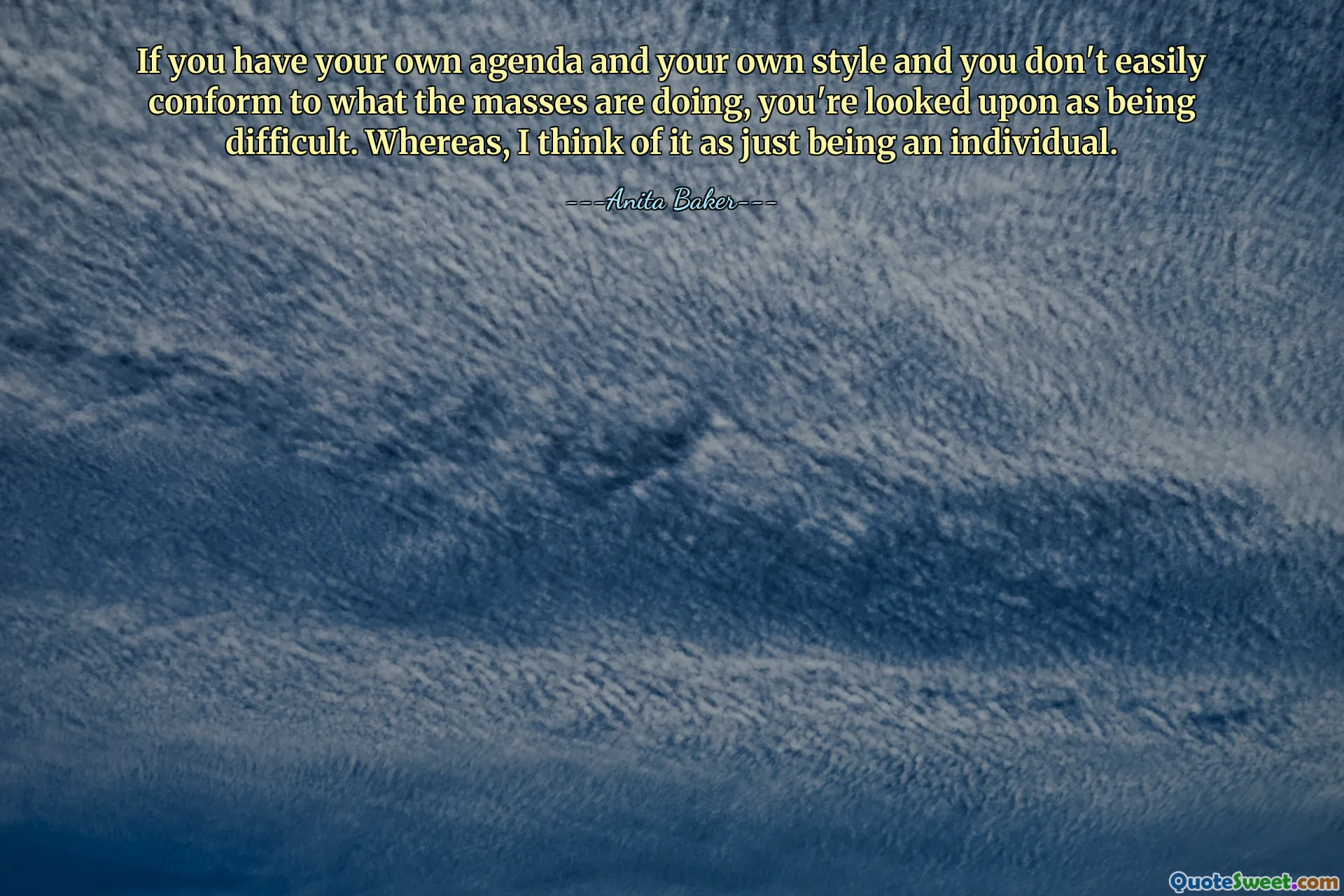 If you have your own agenda and your own style and you don't easily conform to what the masses are doing, you're looked upon as being difficult. Whereas, I think of it as just being an individual.