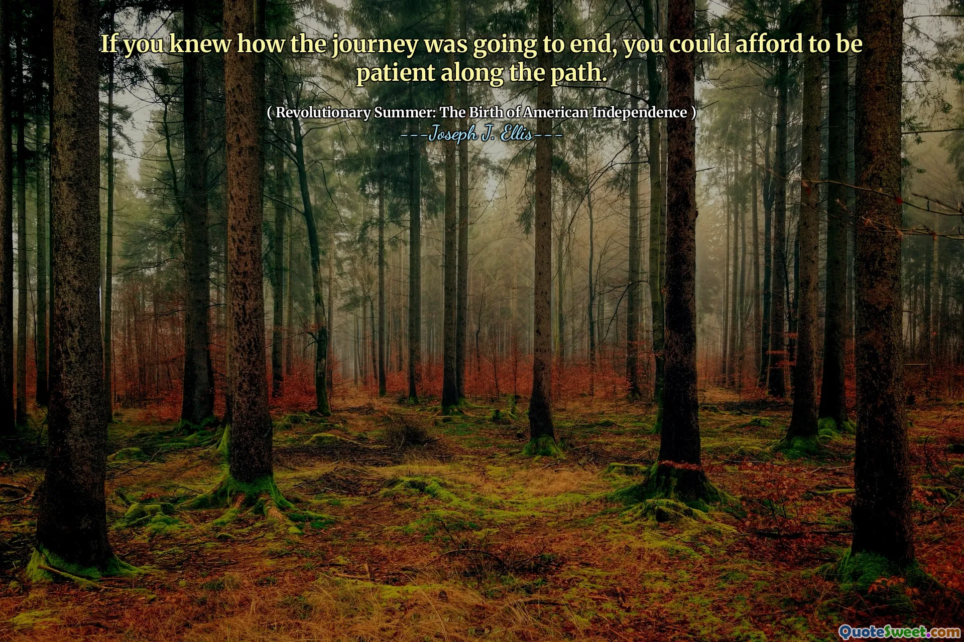 If you knew how the journey was going to end, you could afford to be patient along the path.