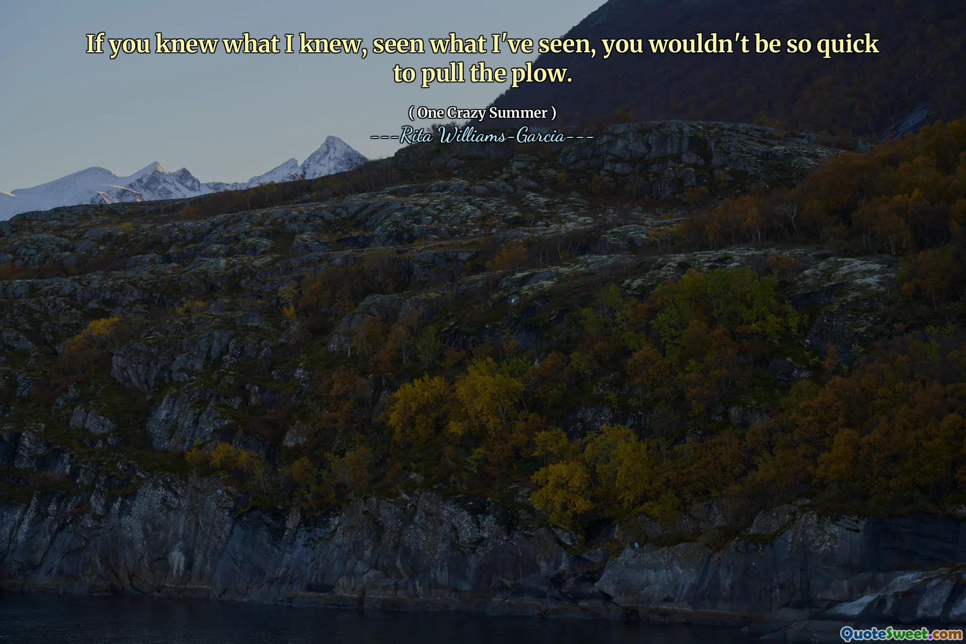 If you knew what I knew, seen what I've seen, you wouldn't be so quick to pull the plow.