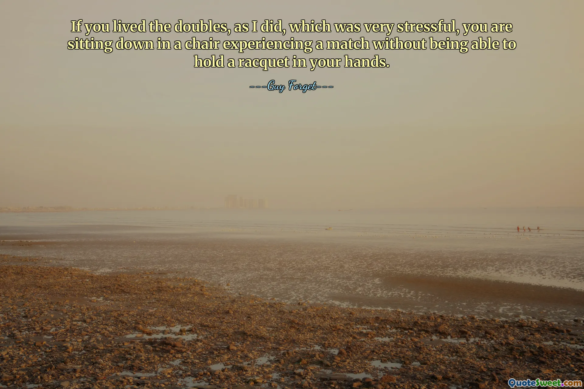 If you lived the doubles, as I did, which was very stressful, you are sitting down in a chair experiencing a match without being able to hold a racquet in your hands.