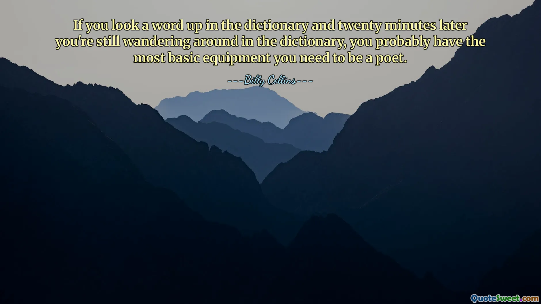 If you look a word up in the dictionary and twenty minutes later you're still wandering around in the dictionary, you probably have the most basic equipment you need to be a poet.