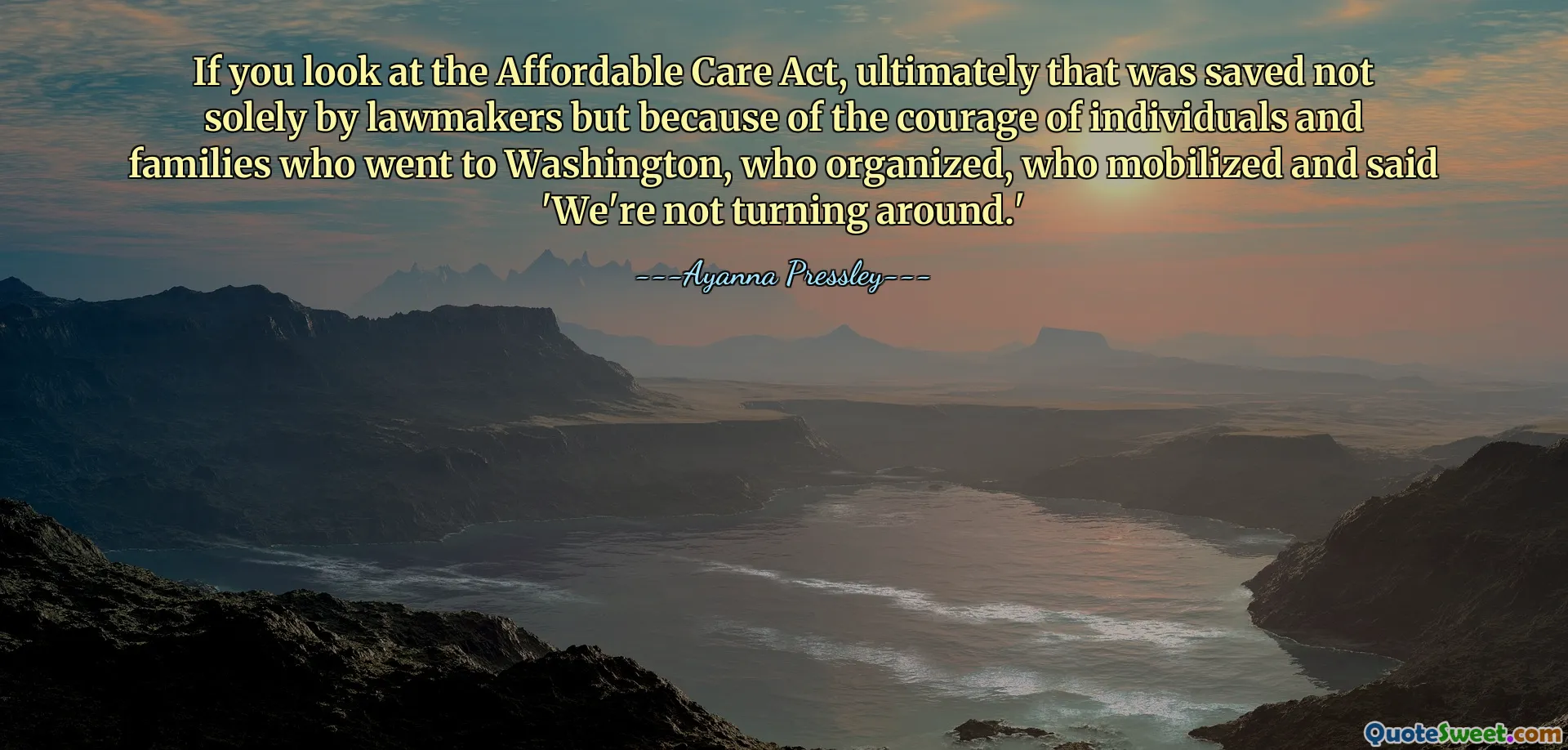 If you look at the Affordable Care Act, ultimately that was saved not solely by lawmakers but because of the courage of individuals and families who went to Washington, who organized, who mobilized and said 'We're not turning around.'