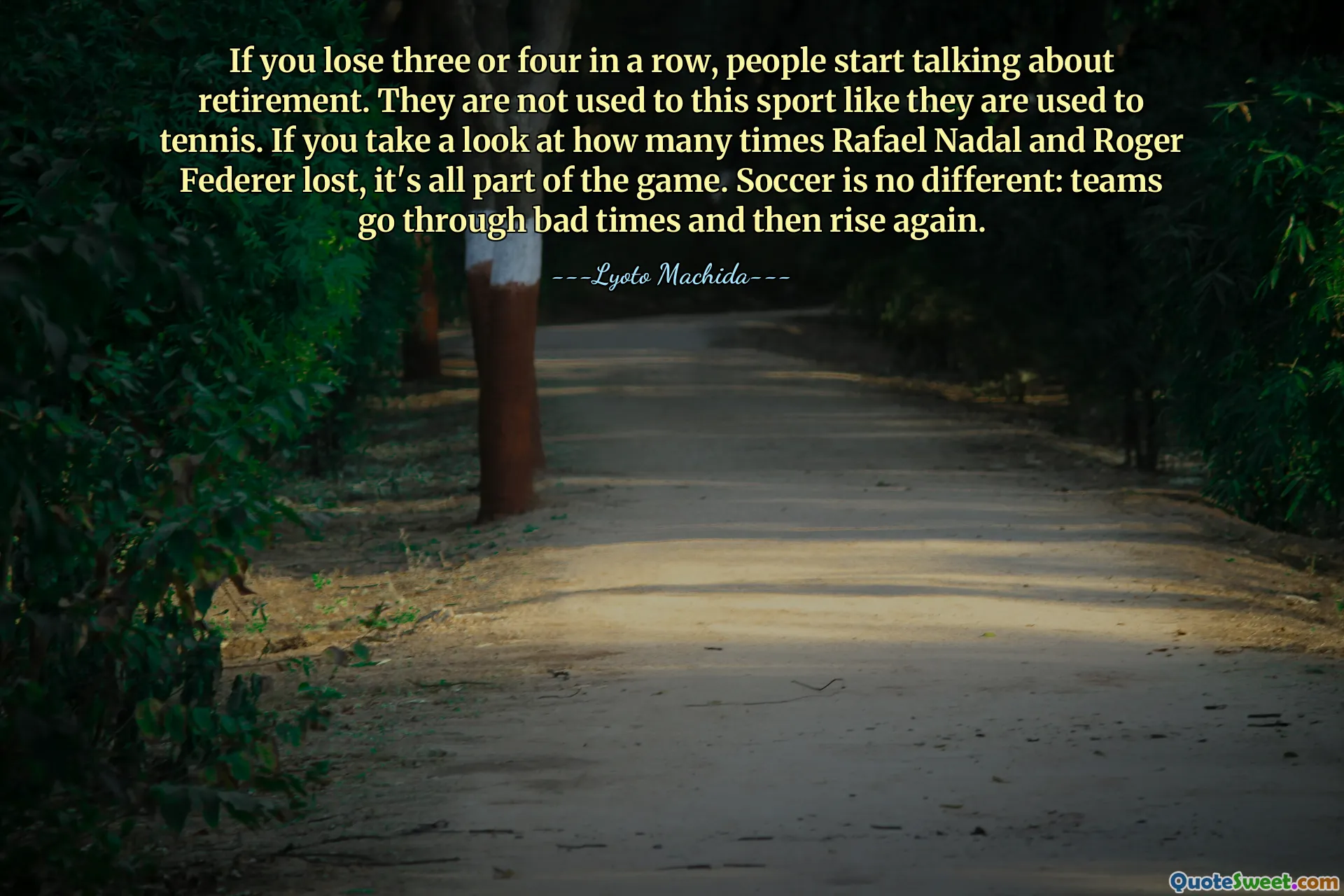 If you lose three or four in a row, people start talking about retirement. They are not used to this sport like they are used to tennis. If you take a look at how many times Rafael Nadal and Roger Federer lost, it's all part of the game. Soccer is no different: teams go through bad times and then rise again.