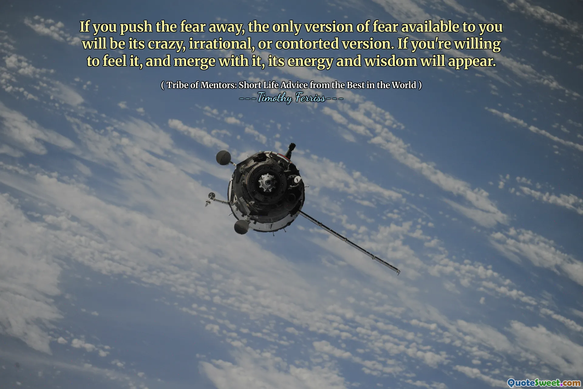 If you push the fear away, the only version of fear available to you will be its crazy, irrational, or contorted version. If you're willing to feel it, and merge with it, its energy and wisdom will appear.