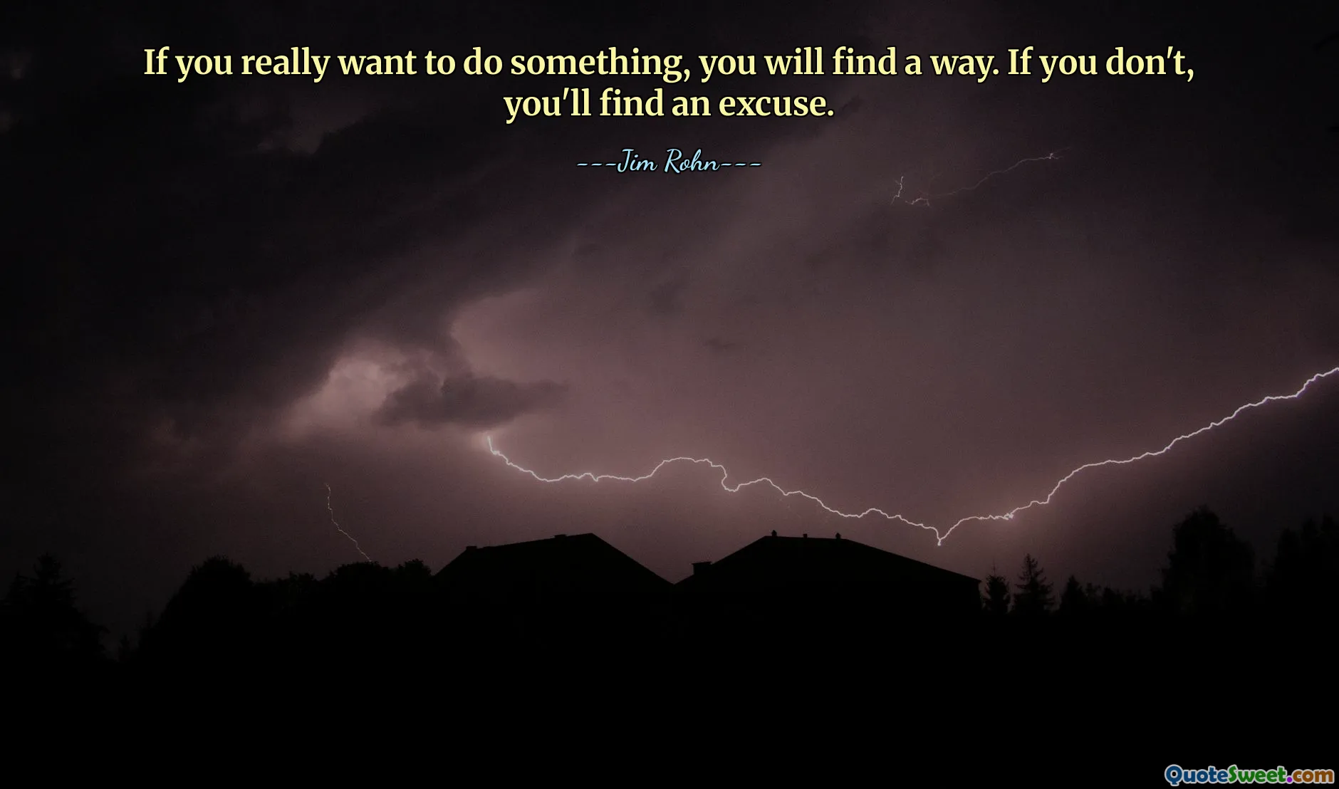 If you really want to do something, you will find a way. If you don't, you'll find an excuse.