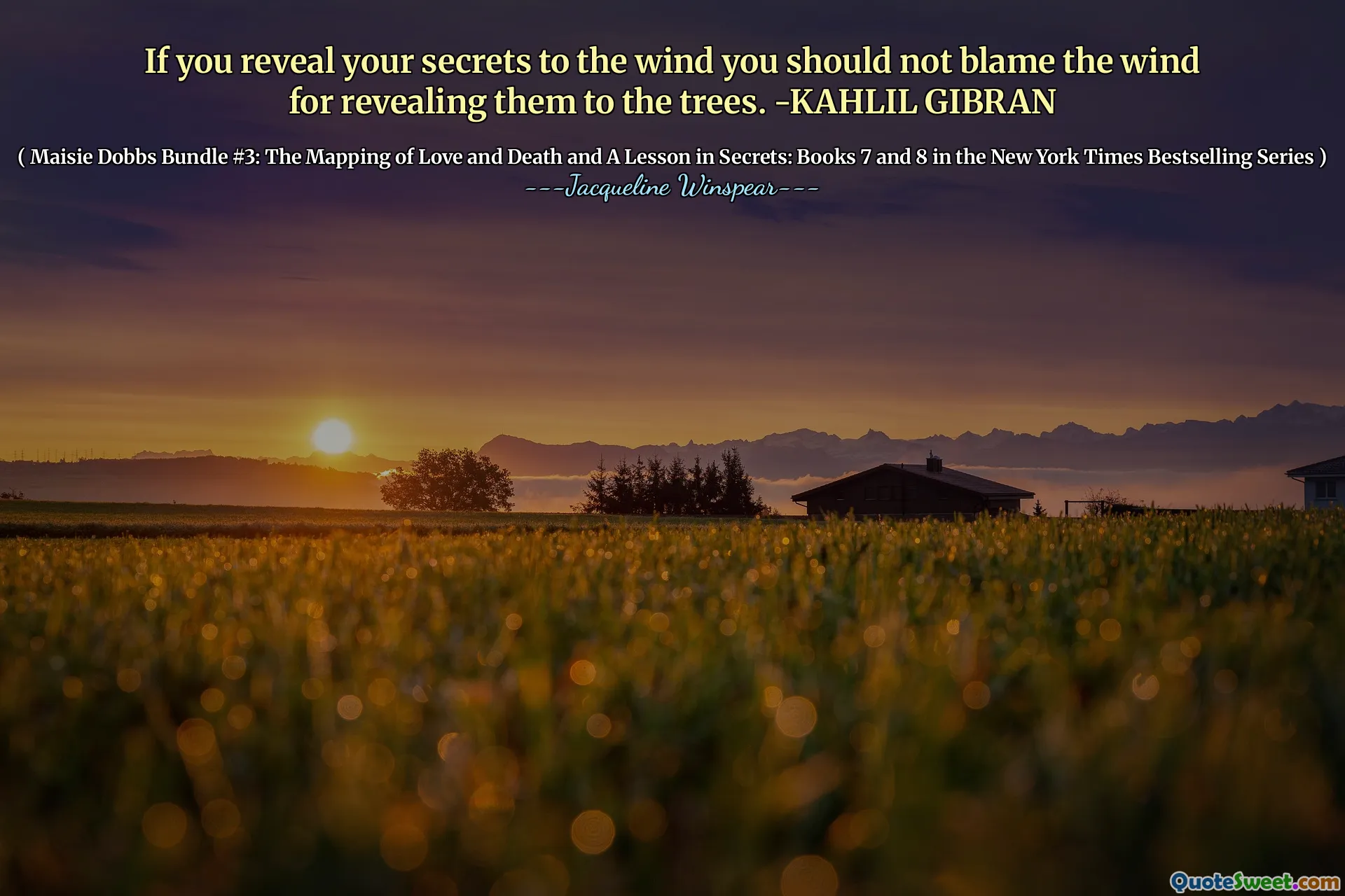 If you reveal your secrets to the wind you should not blame the wind for revealing them to the trees. -KAHLIL GIBRAN