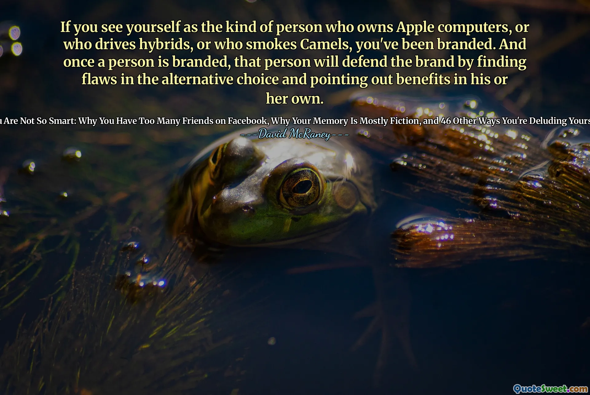 If you see yourself as the kind of person who owns Apple computers, or who drives hybrids, or who smokes Camels, you've been branded. And once a person is branded, that person will defend the brand by finding flaws in the alternative choice and pointing out benefits in his or her own.