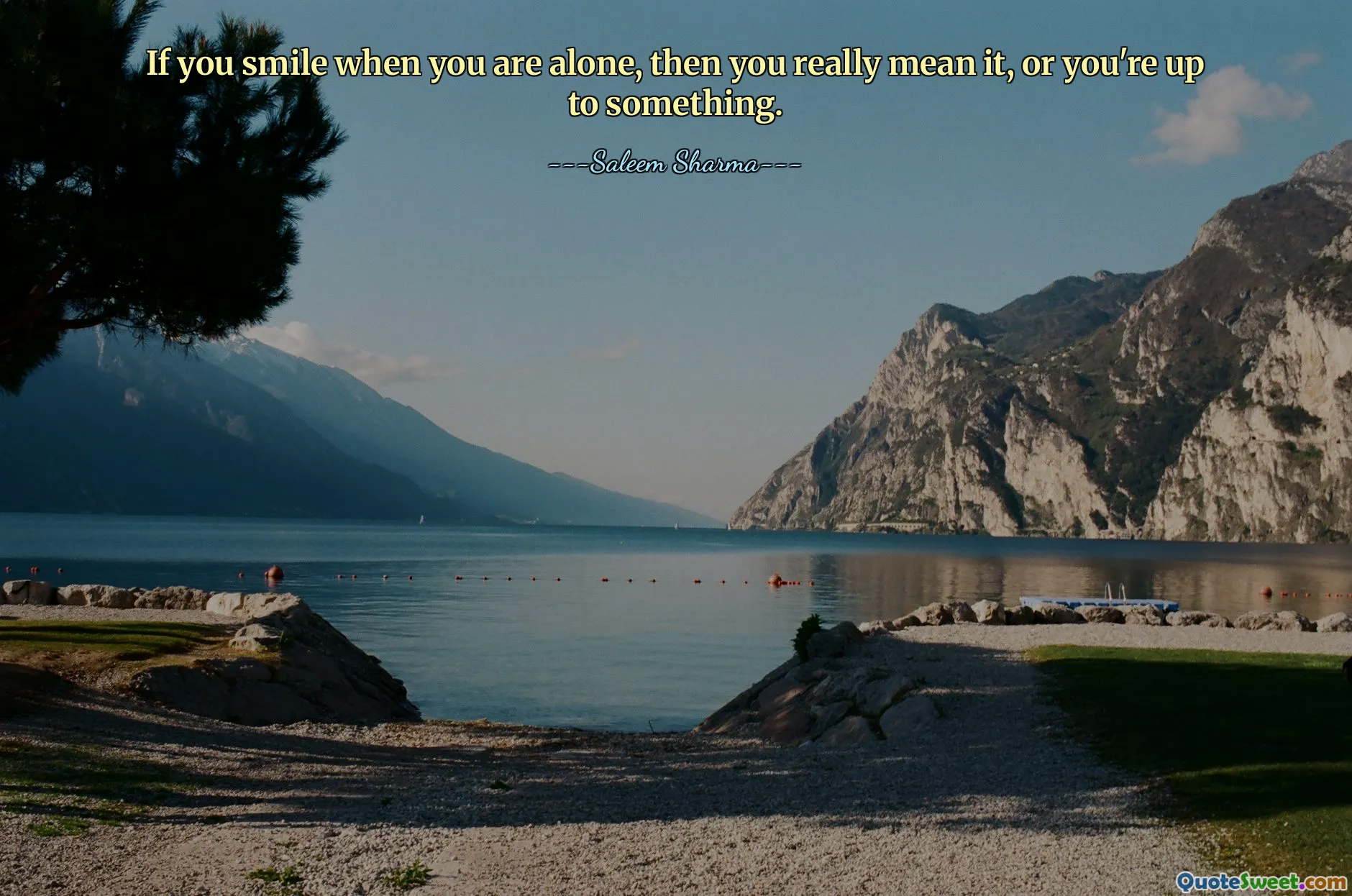 If you smile when you are alone, then you really mean it, or you're up to something.