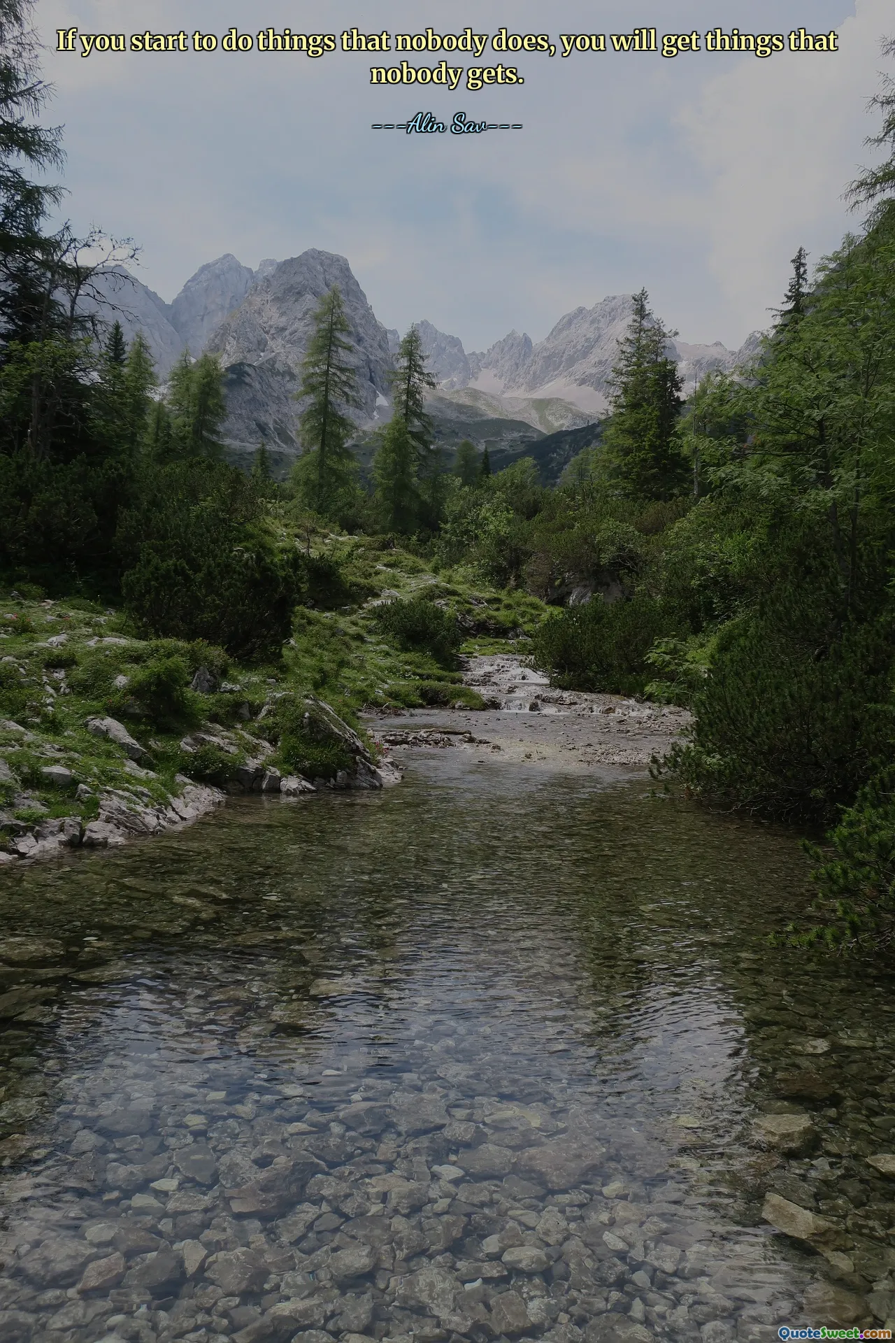 If you start to do things that nobody does, you will get things that nobody gets.