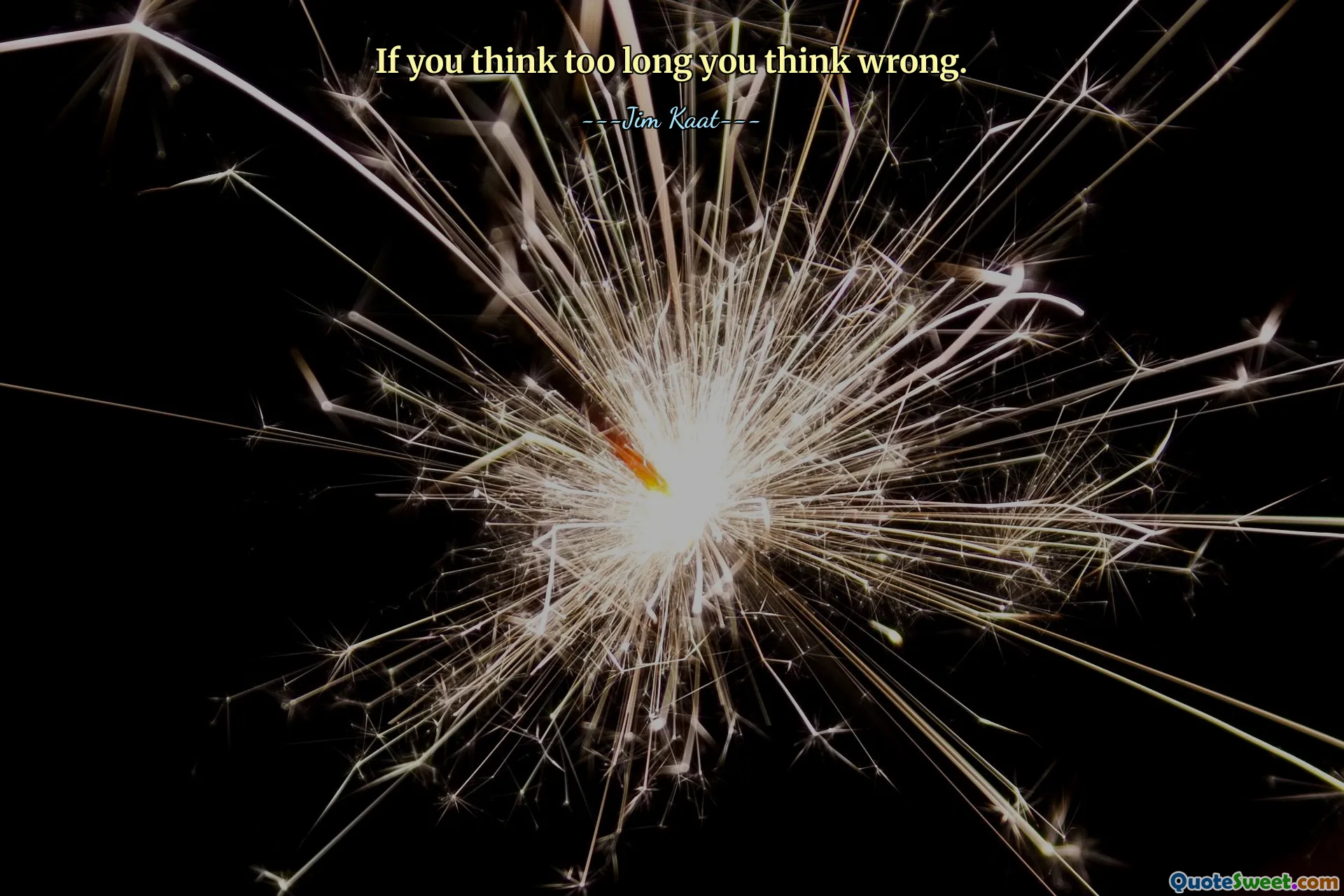 If you think too long you think wrong.