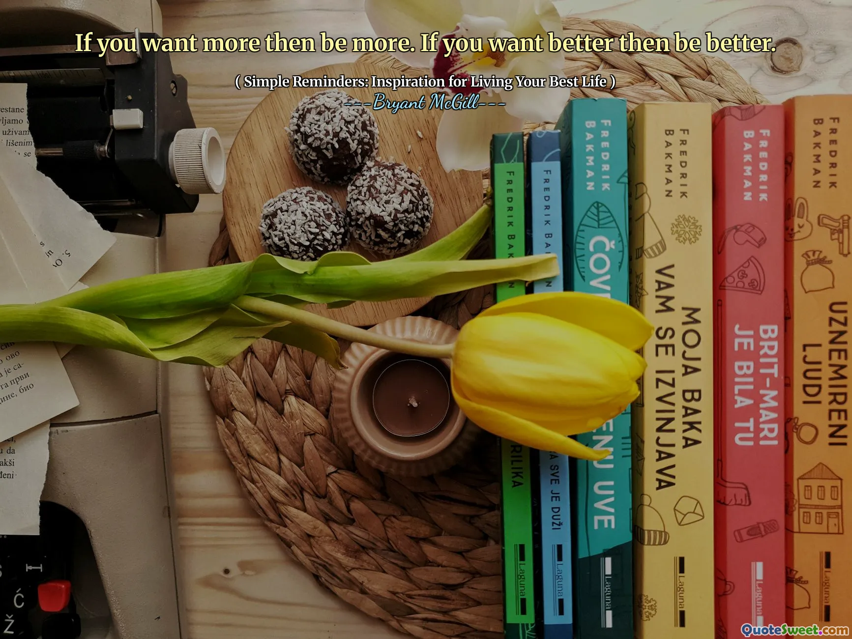 If you want more then be more. If you want better then be better.