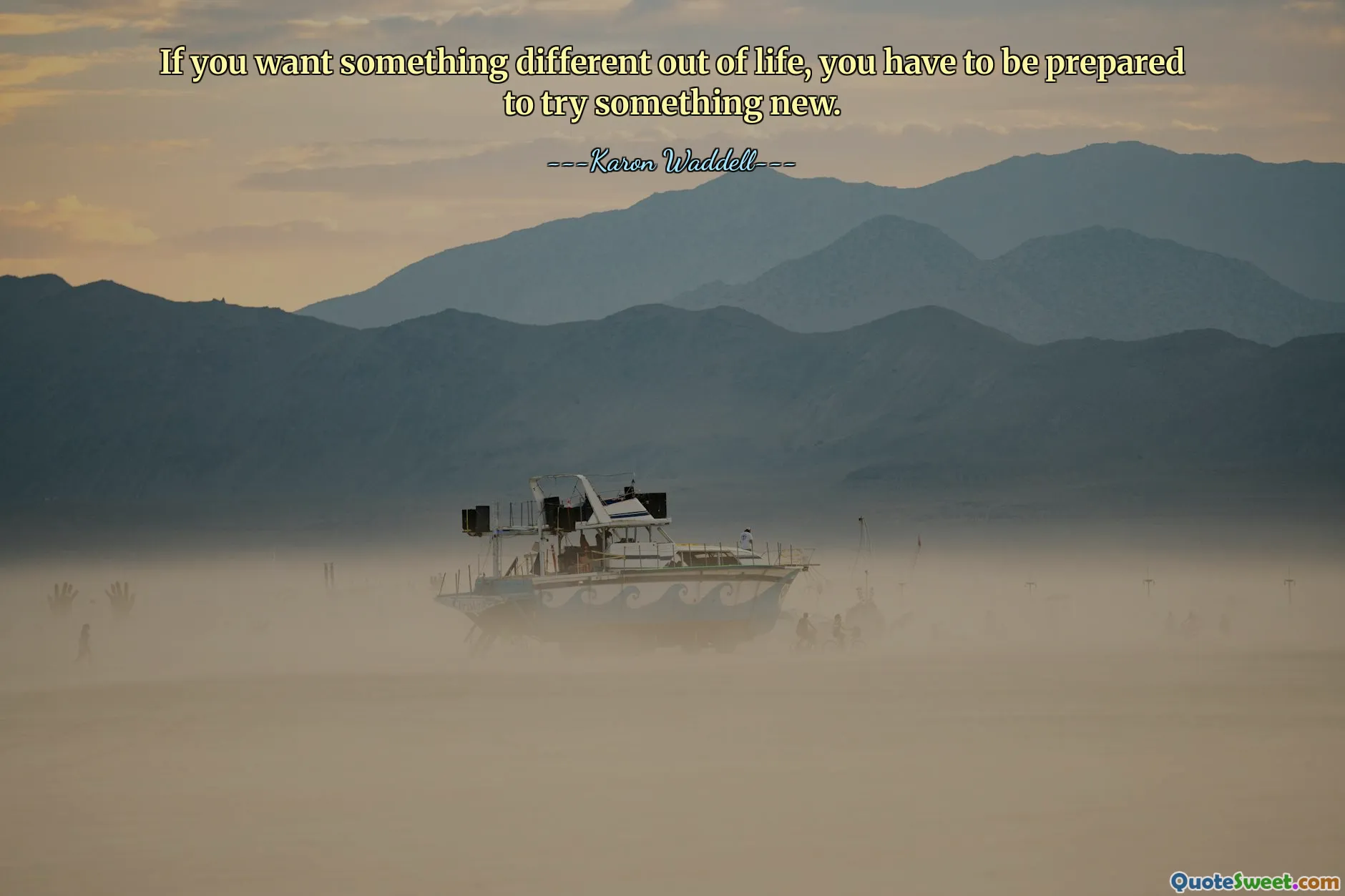 If you want something different out of life, you have to be prepared to try something new.