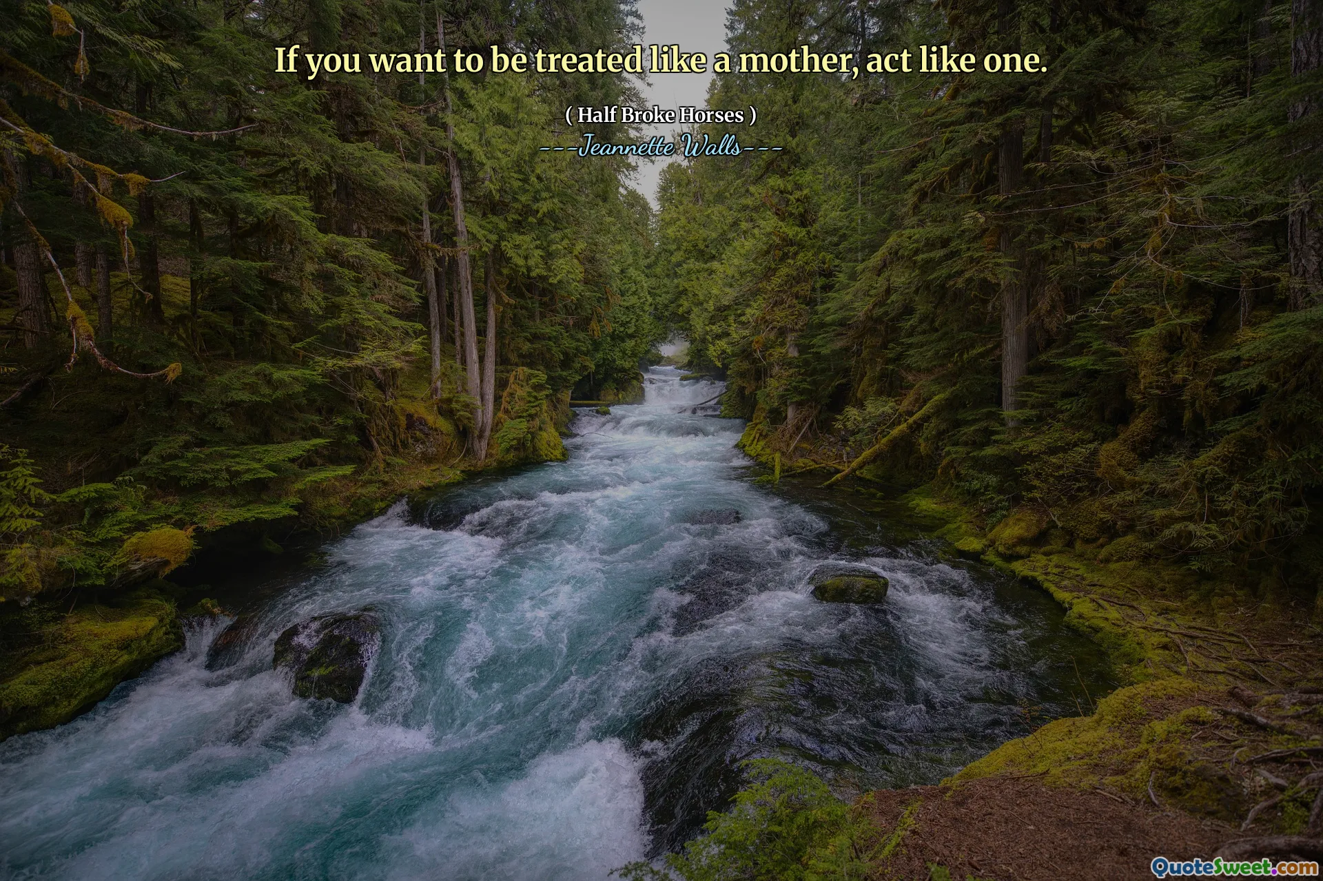 If you want to be treated like a mother, act like one.