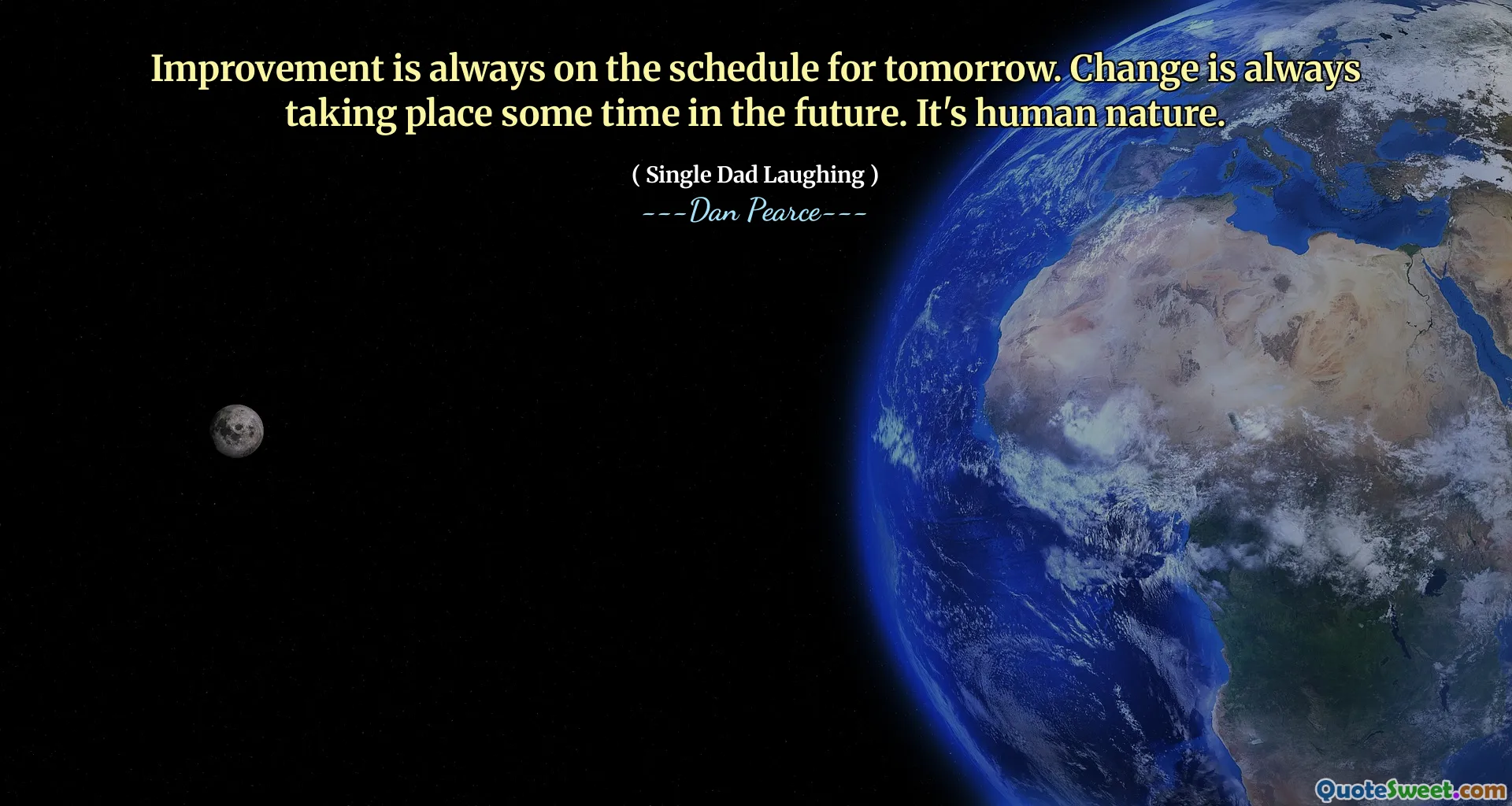 Improvement is always on the schedule for tomorrow. Change is always taking place some time in the future. It's human nature.