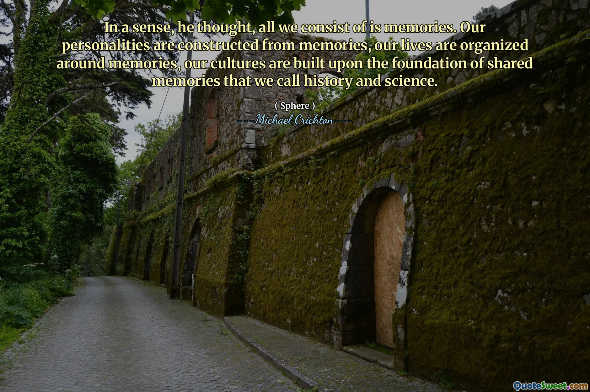 从某种意义上说，他认为，我们所包含的只是回忆。我们的个性是由回忆建造的，我们的生活是围绕回忆组织的，我们的文化建立在我们称为历史和科学的共同记忆的基础上。