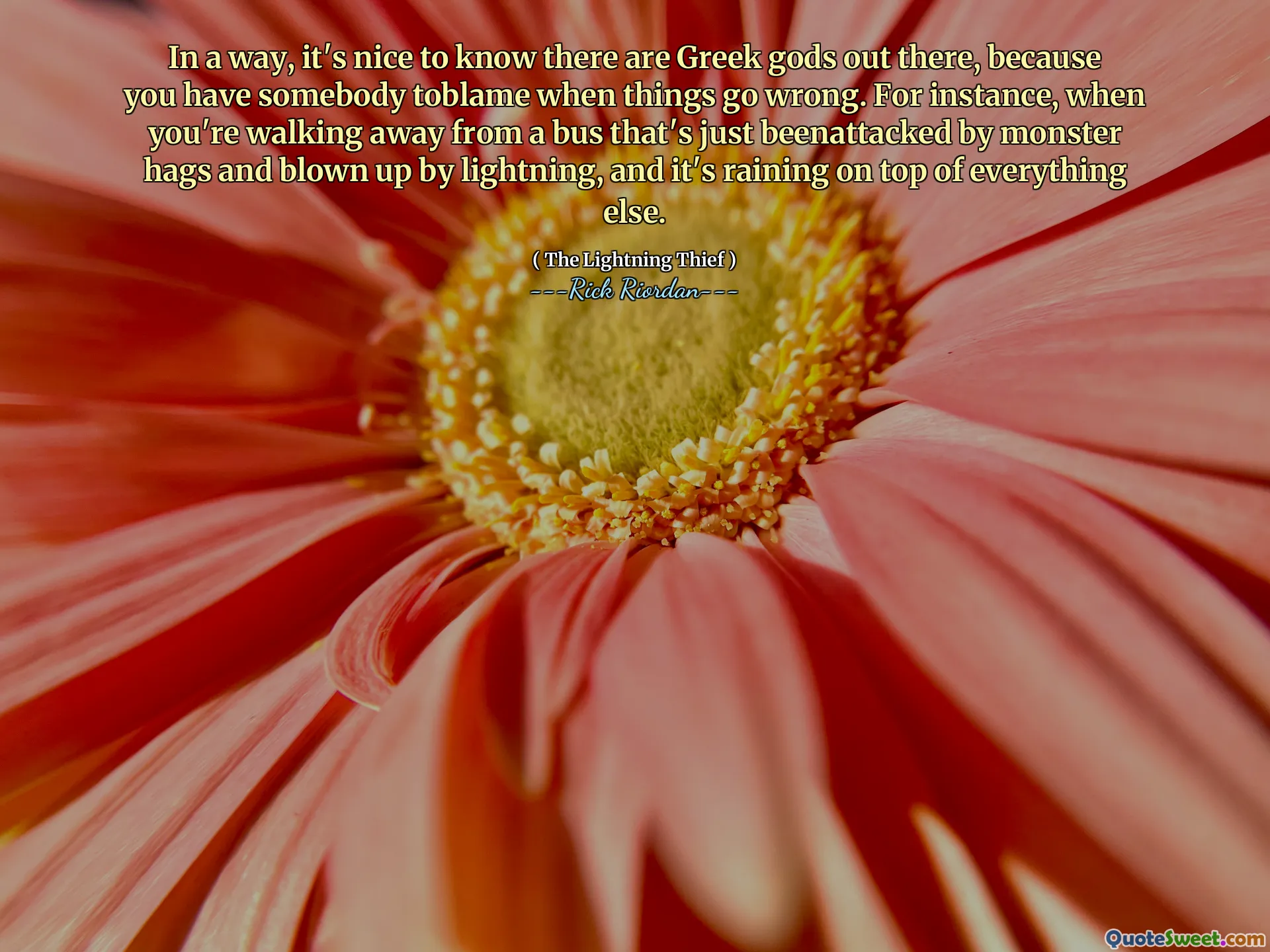 In a way, it's nice to know there are Greek gods out there, because you have somebody toblame when things go wrong. For instance, when you're walking away from a bus that's just beenattacked by monster hags and blown up by lightning, and it's raining on top of everything else.