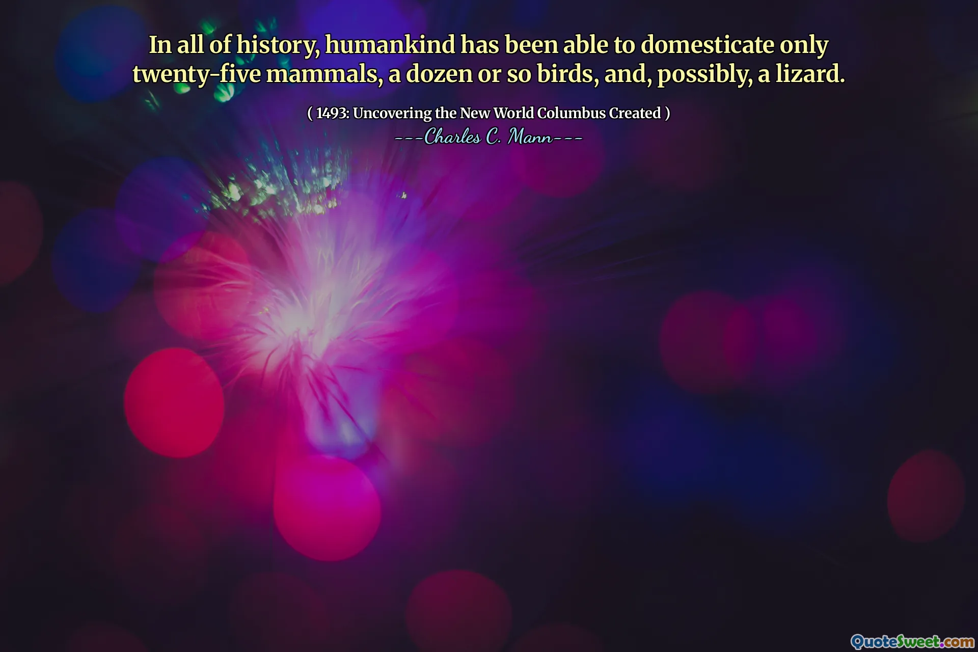 In all of history, humankind has been able to domesticate only twenty-five mammals, a dozen or so birds, and, possibly, a lizard.