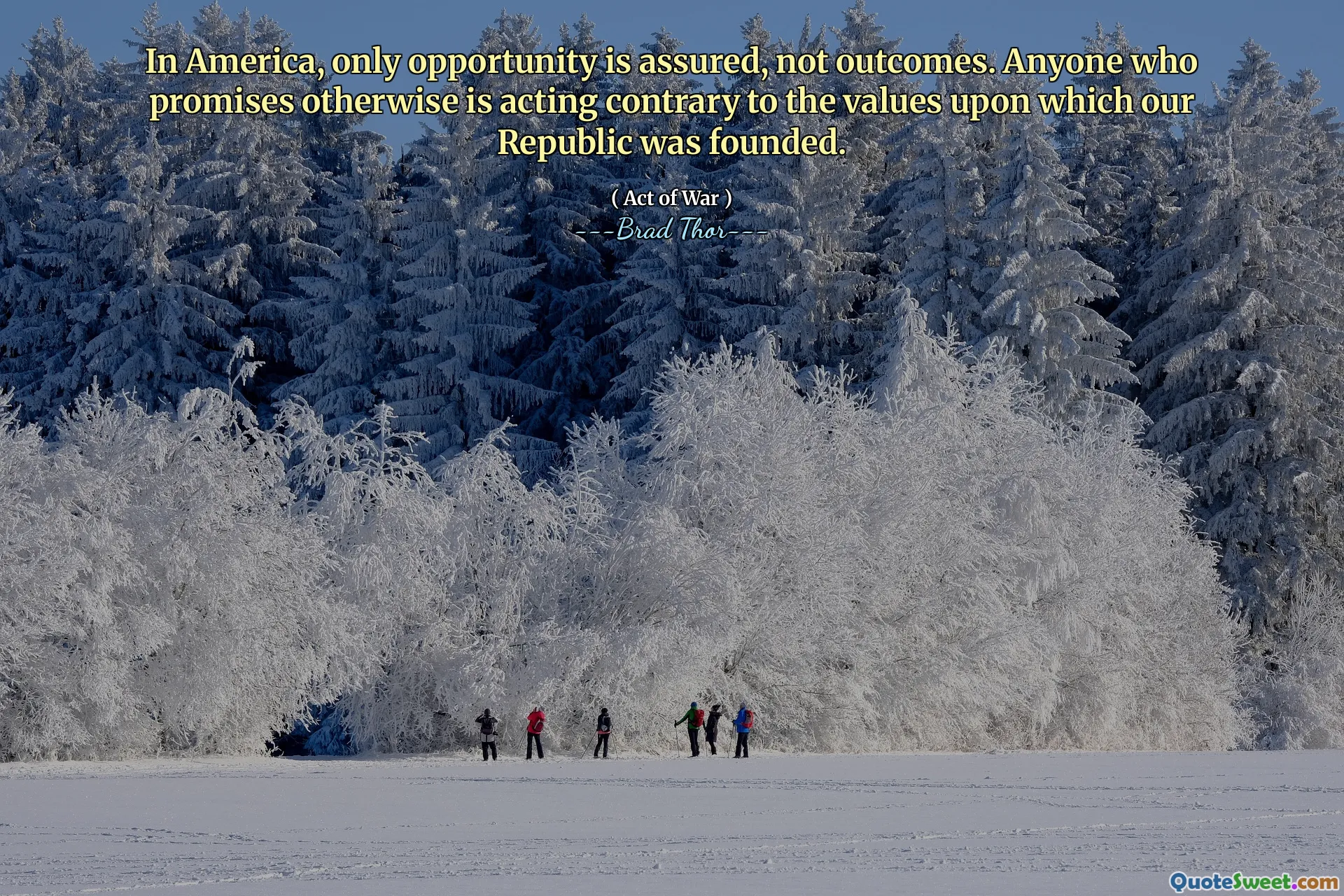 In America, only opportunity is assured, not outcomes. Anyone who promises otherwise is acting contrary to the values upon which our Republic was founded.