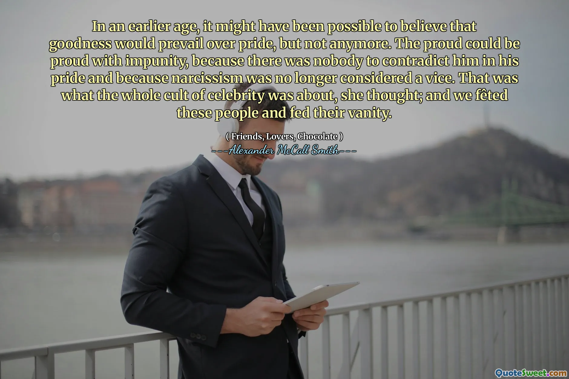 ადრეულ ასაკში, შესაძლოა, შესაძლებელი ყოფილიყო იმის დაჯერება, რომ სიკეთე ჭარბობდა სიამაყეზე, მაგრამ არა. ამაყი შეიძლება ამაყობდეს დაუსჯელობით, რადგან არავინ იყო, რომ მას სიამაყით ეწინააღმდეგებოდა და რადგან ნარცისიზმი აღარ ითვლებოდა ვიცეებად. ეს იყო ის, რაც ცნობილი ადამიანების მთელი კულტურა იყო, ფიქრობდა იგი; ჩვენ ამ ხალხს გავაფართოვეთ და მათი ამაოება გამოვიყენეთ.