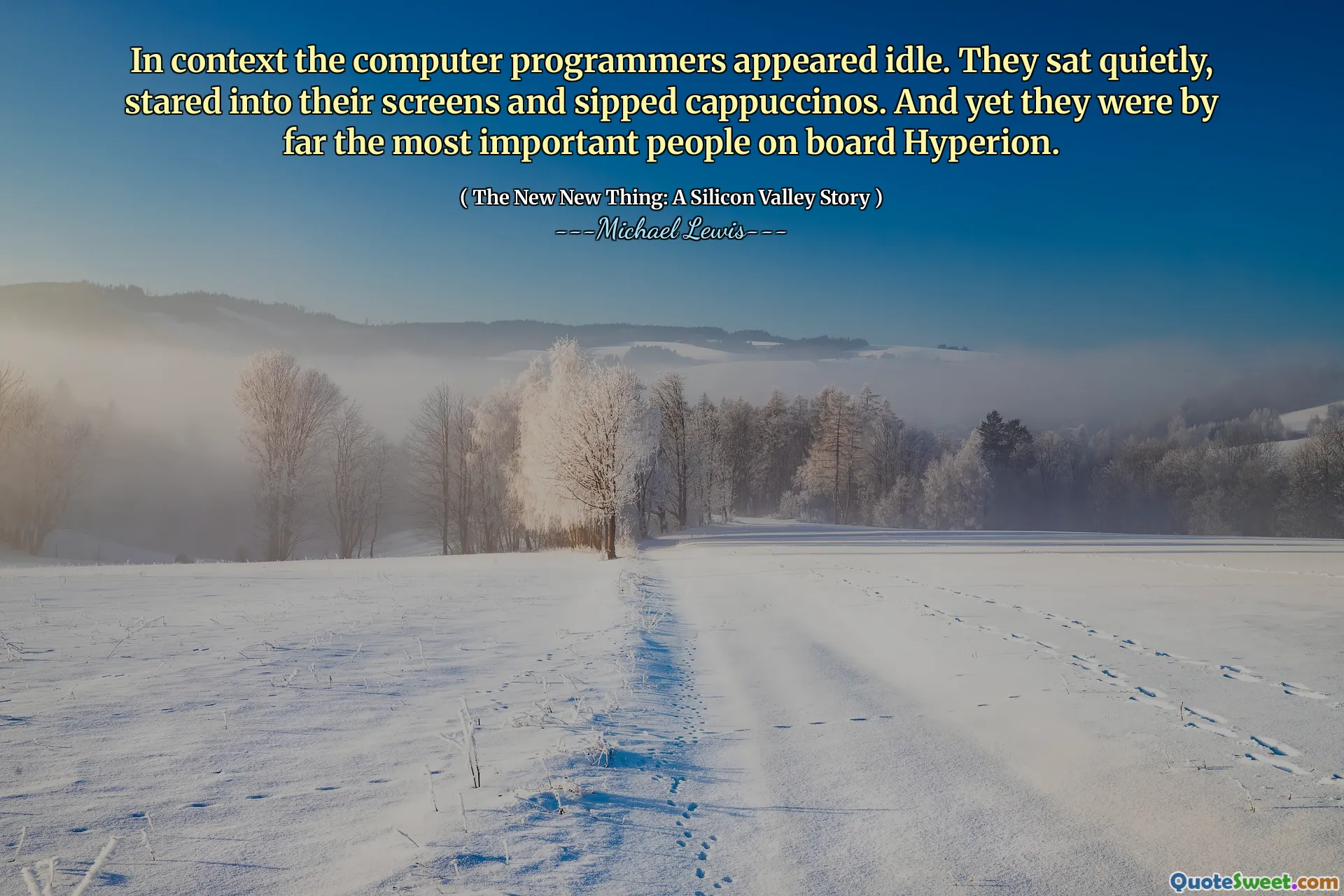 コンテキストでは、コンピュータープログラマーがアイドル状態に見えました。彼らは静かに座って、画面を見つめ、カプチーノをすすりました。それでも、彼らはハイペリオンに乗っている最も重要な人々でした。