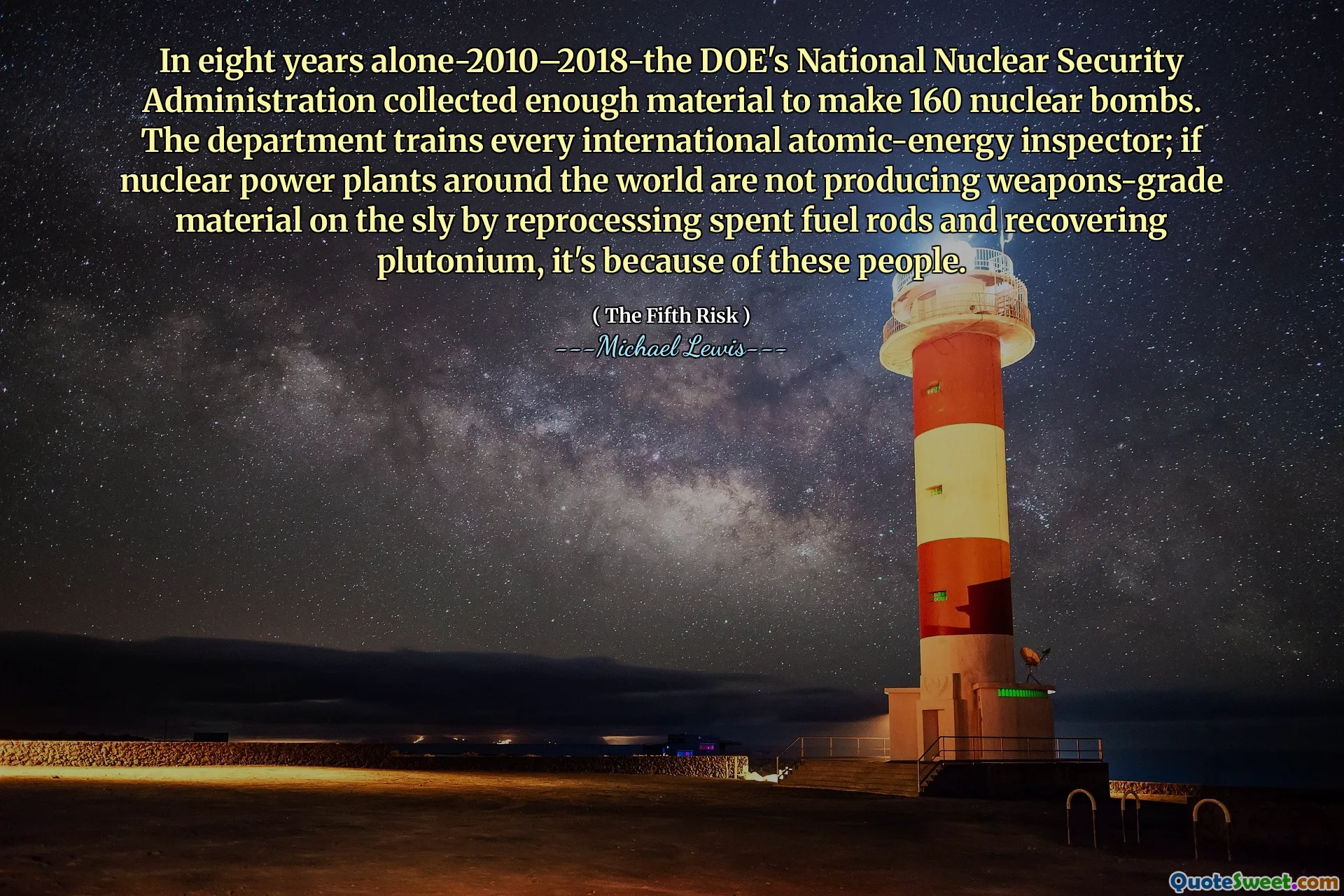 Dalam delapan tahun saja-2010-2018-Administrasi Keamanan Nuklir Nasional DOE mengumpulkan bahan yang cukup untuk membuat 160 bom nuklir. Departemen melatih setiap inspektur energi atom internasional; Jika pembangkit listrik tenaga nuklir di seluruh dunia tidak memproduksi material tingkat senjata secara licik dengan memproses ulang batang bahan bakar bekas dan memulihkan plutonium, itu karena orang-orang ini.
