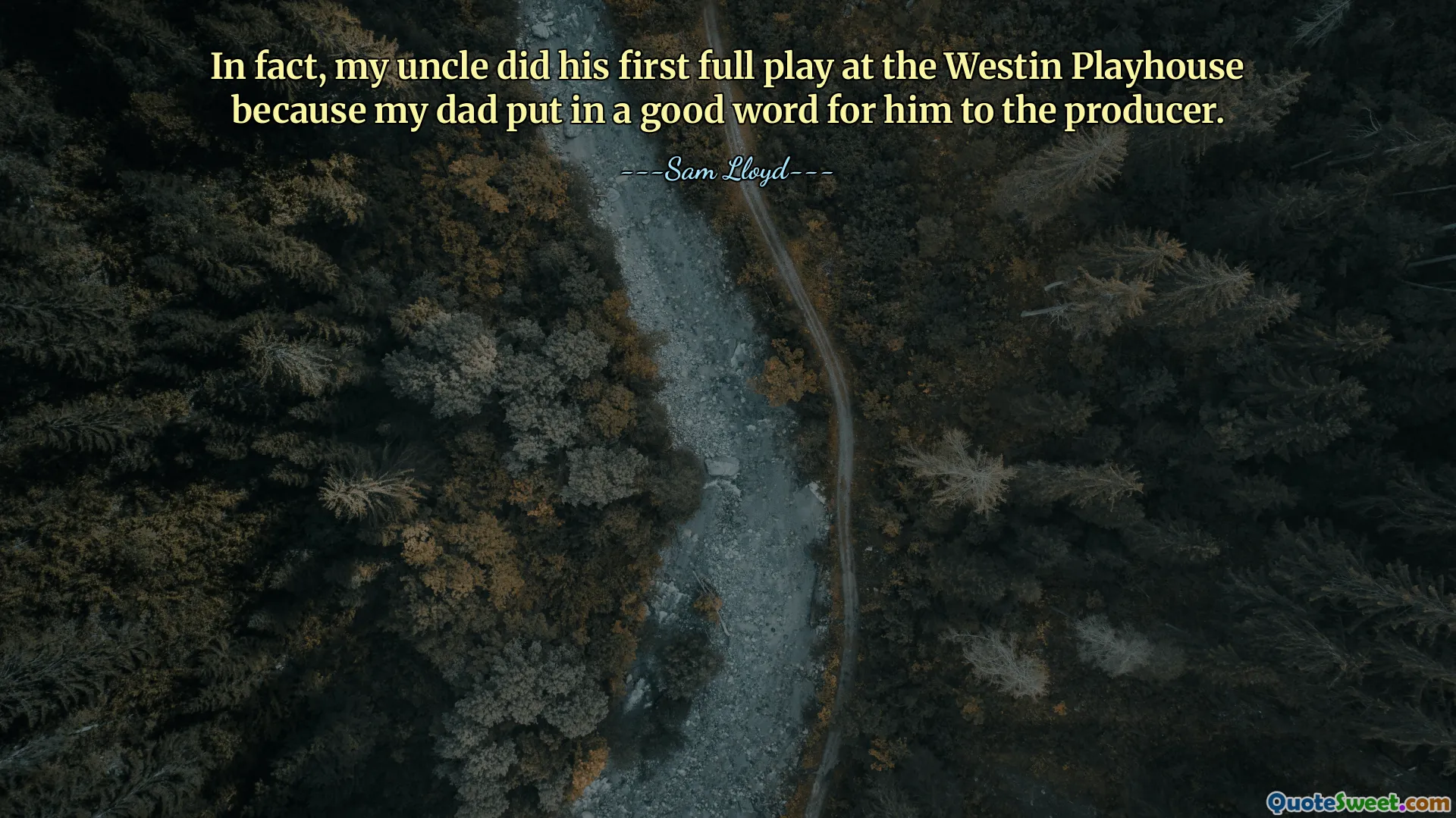 वास्तव में, मेरे चाचा ने अपना पहला पूर्ण नाटक वेस्टिन प्लेहाउस में किया था क्योंकि मेरे पिता ने निर्माता से उनके लिए अच्छे शब्द कहे थे।