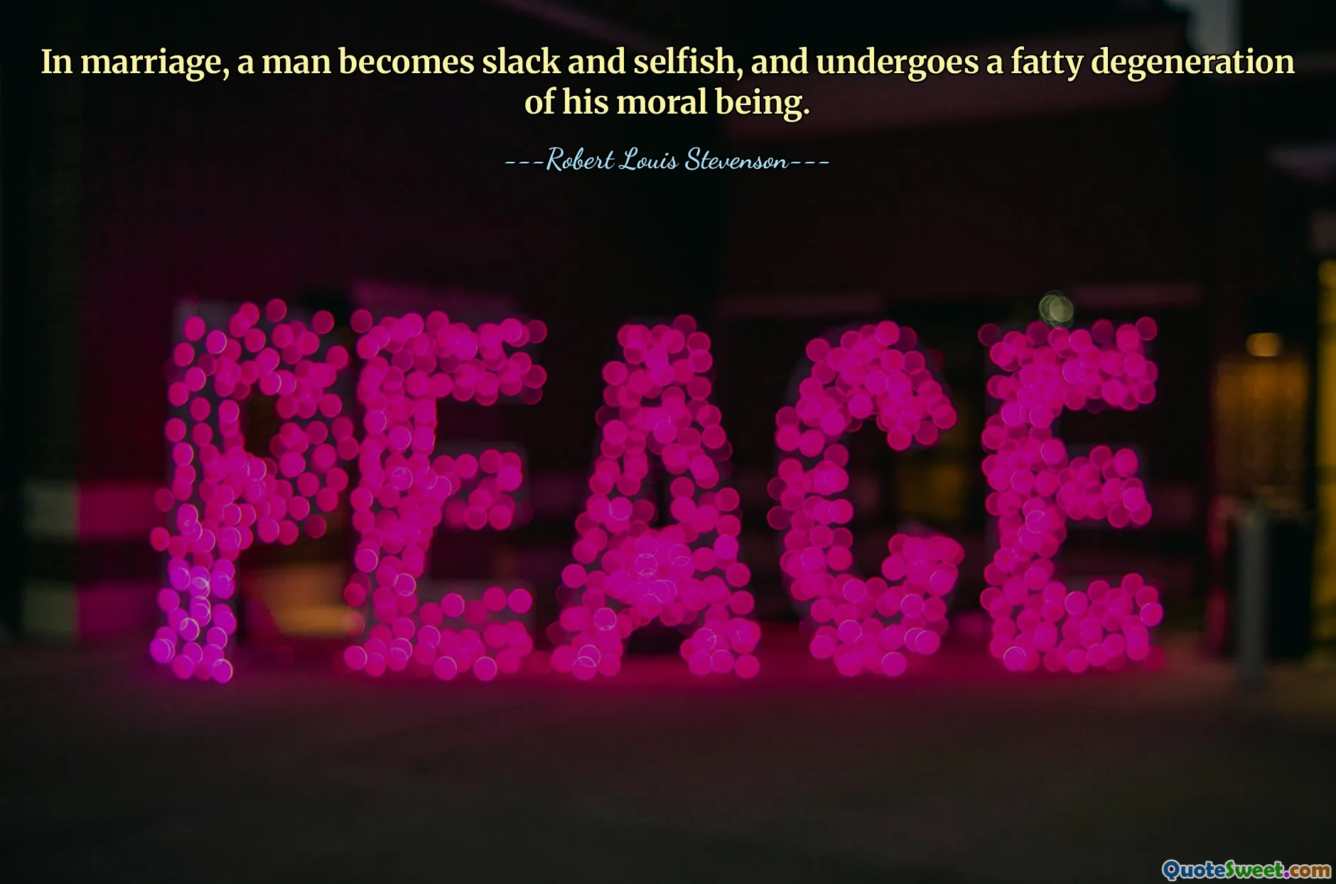 In marriage, a man becomes slack and selfish, and undergoes a fatty degeneration of his moral being.