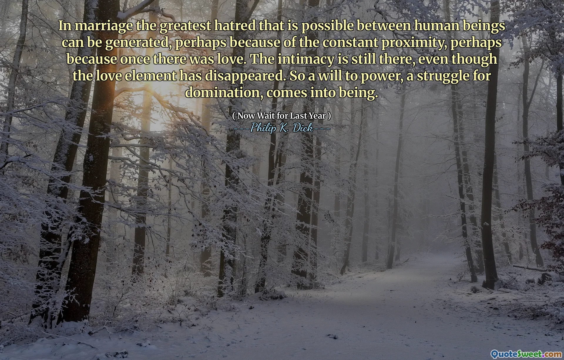In der Ehe kann der größte Hass, der zwischen Menschen möglich ist, erzeugt werden, vielleicht wegen der ständigen Nähe, vielleicht weil es einmal Liebe gab. Die Intimität ist immer noch da, obwohl das Liebeselement verschwunden ist. Ein Willen zur Macht, ein Kampf um Herrschaft, entsteht also.
