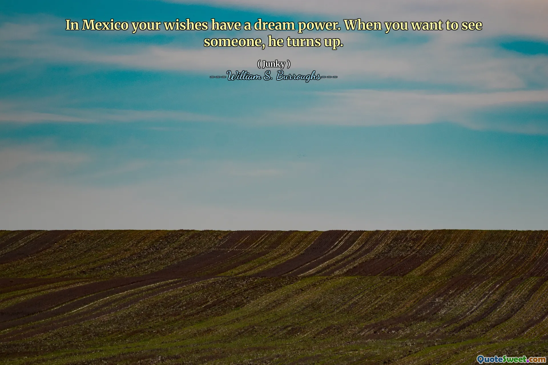 In Mexico your wishes have a dream power. When you want to see someone, he turns up.