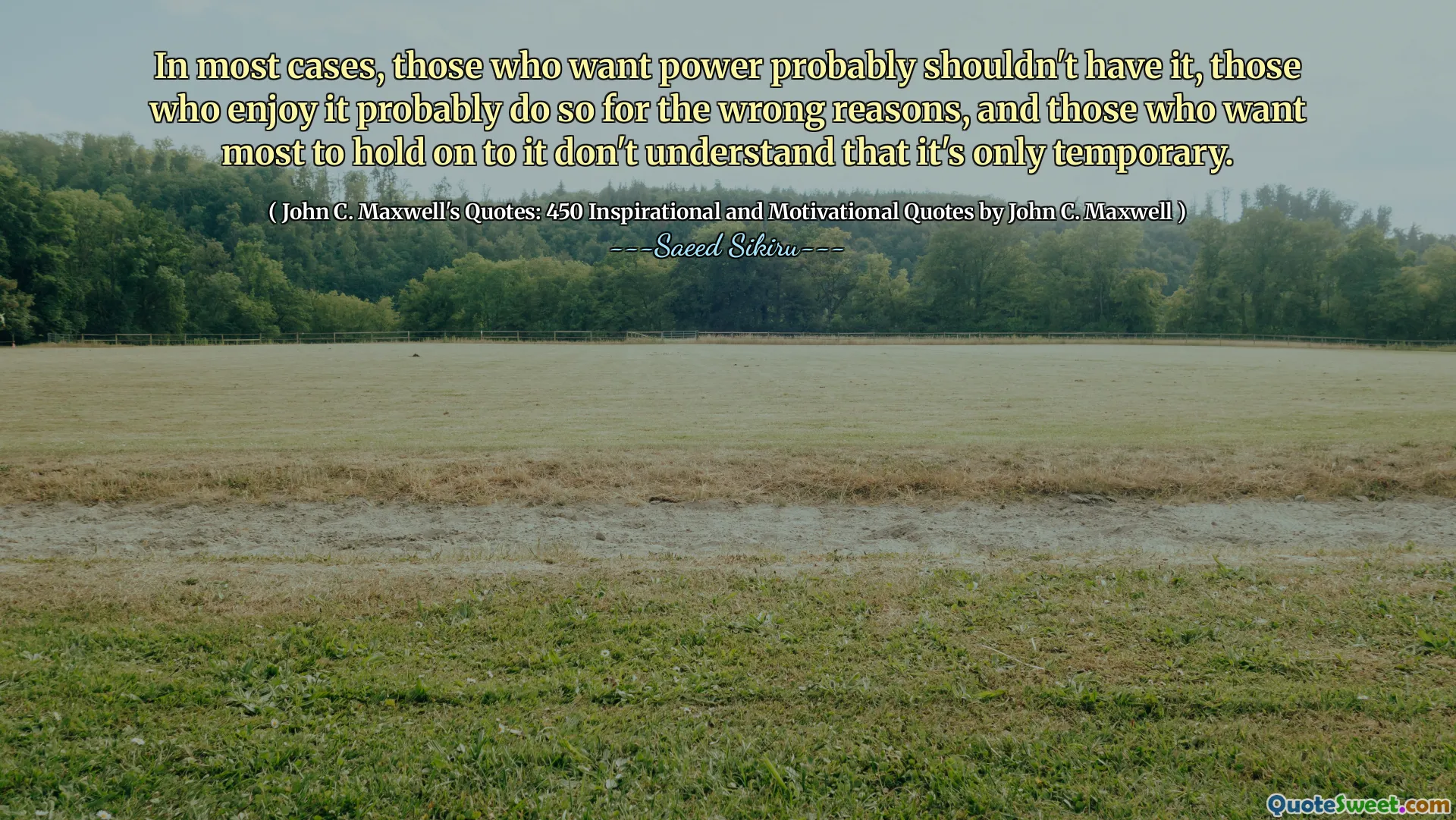 In most cases, those who want power probably shouldn't have it, those who enjoy it probably do so for the wrong reasons, and those who want most to hold on to it don't understand that it's only temporary.