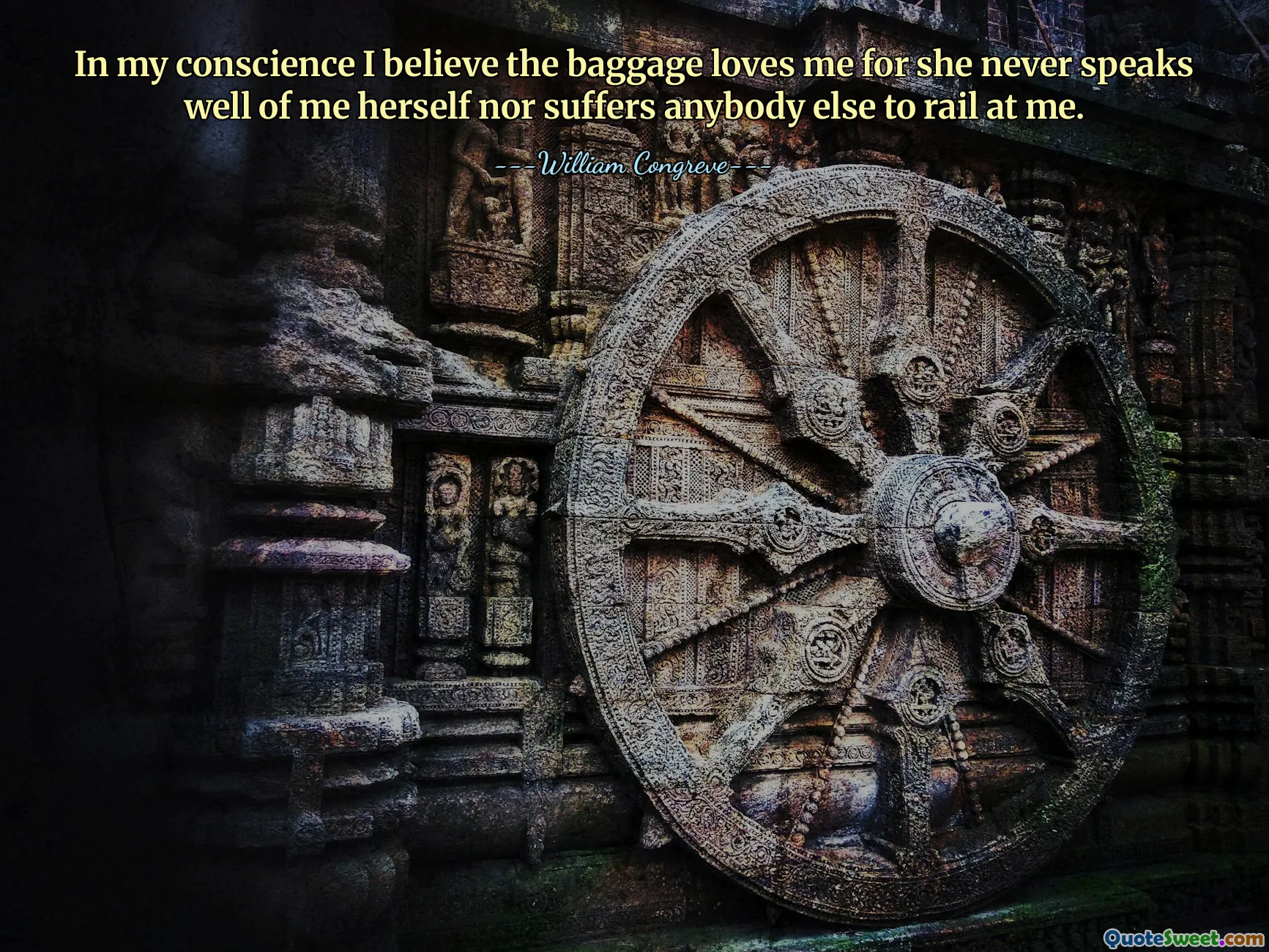 In my conscience I believe the baggage loves me for she never speaks well of me herself nor suffers anybody else to rail at me.