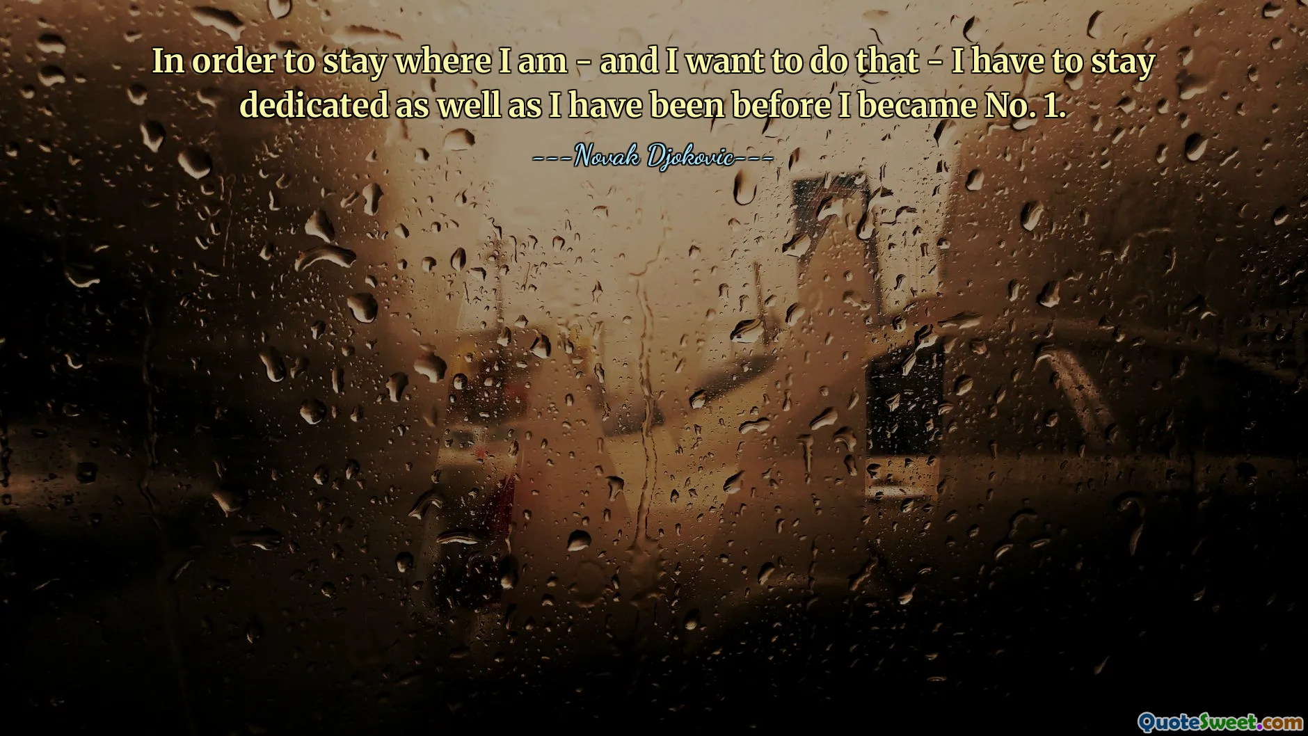 In order to stay where I am - and I want to do that - I have to stay dedicated as well as I have been before I became No. 1.