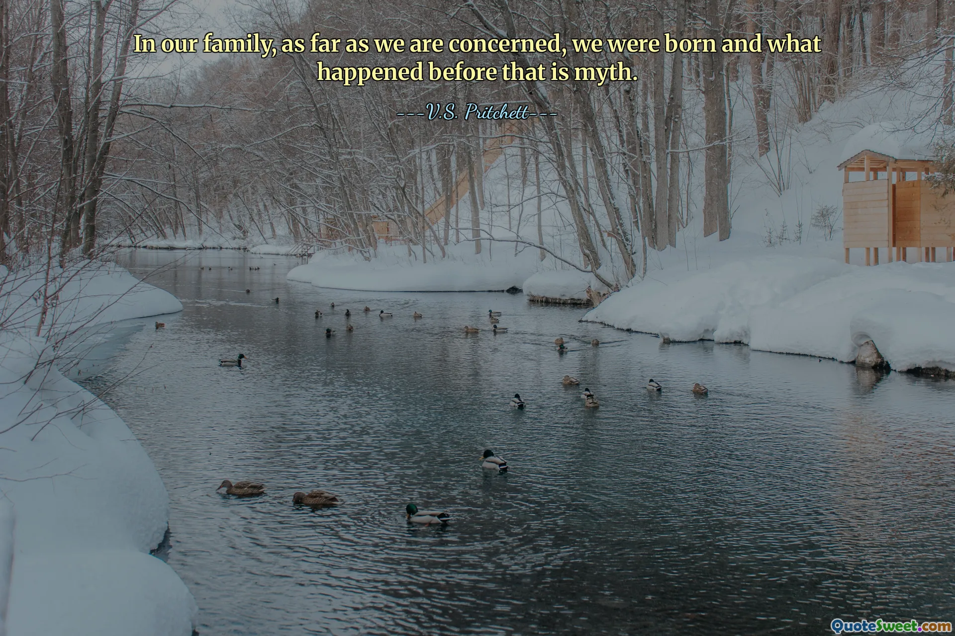 In our family, as far as we are concerned, we were born and what happened before that is myth.