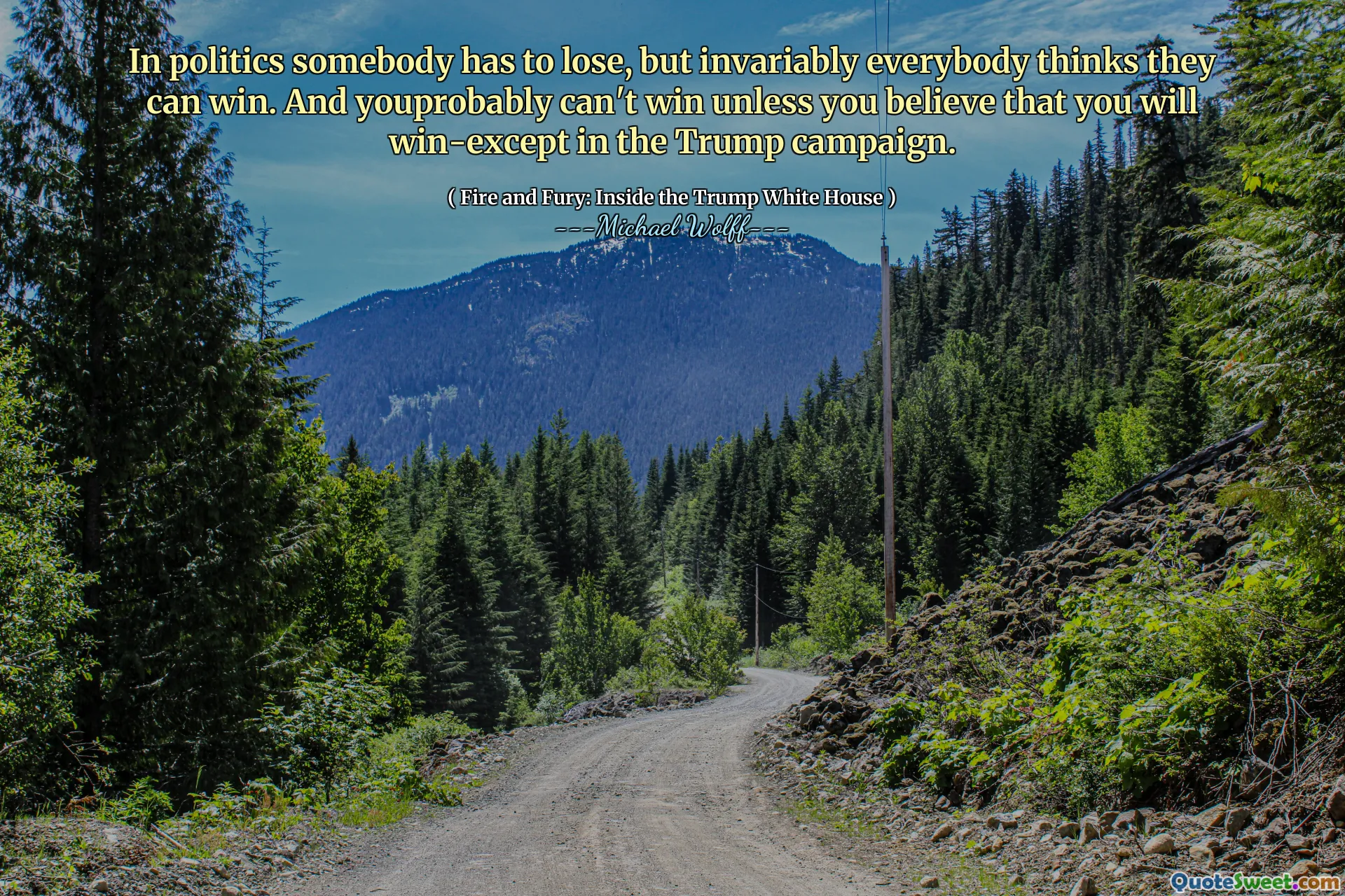 In politics somebody has to lose, but invariably everybody thinks they can win. And youprobably can't win unless you believe that you will win-except in the Trump campaign.