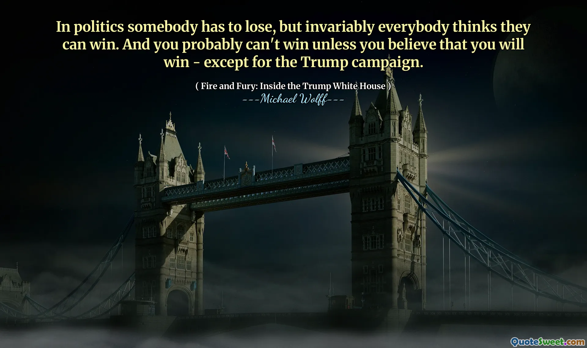 In politics somebody has to lose, but invariably everybody thinks they can win. And you probably can't win unless you believe that you will win - except for the Trump campaign.