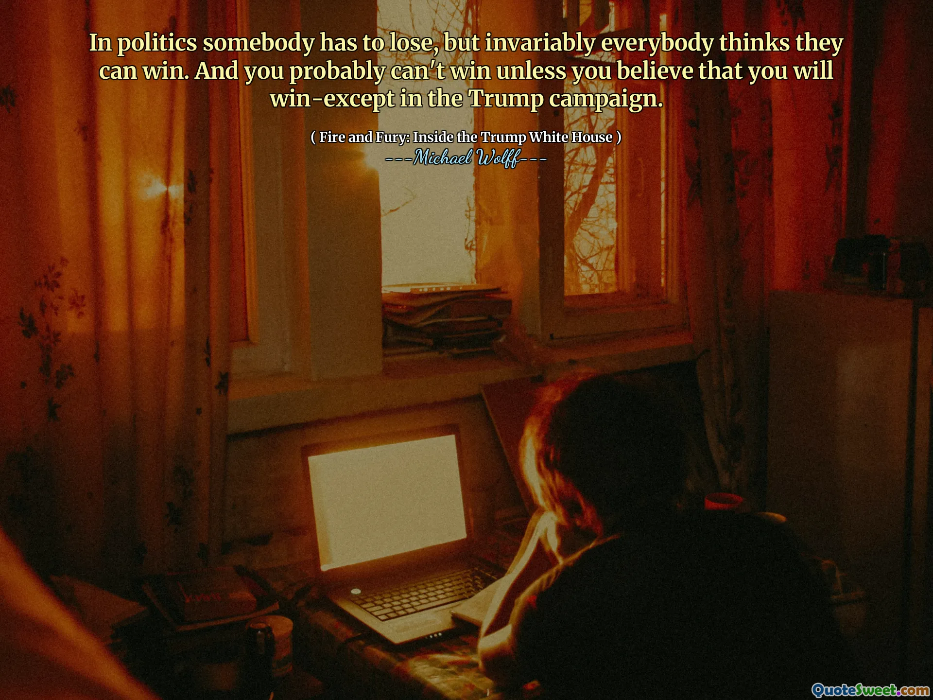 In politics somebody has to lose, but invariably everybody thinks they can win. And you probably can't win unless you believe that you will win-except in the Trump campaign.