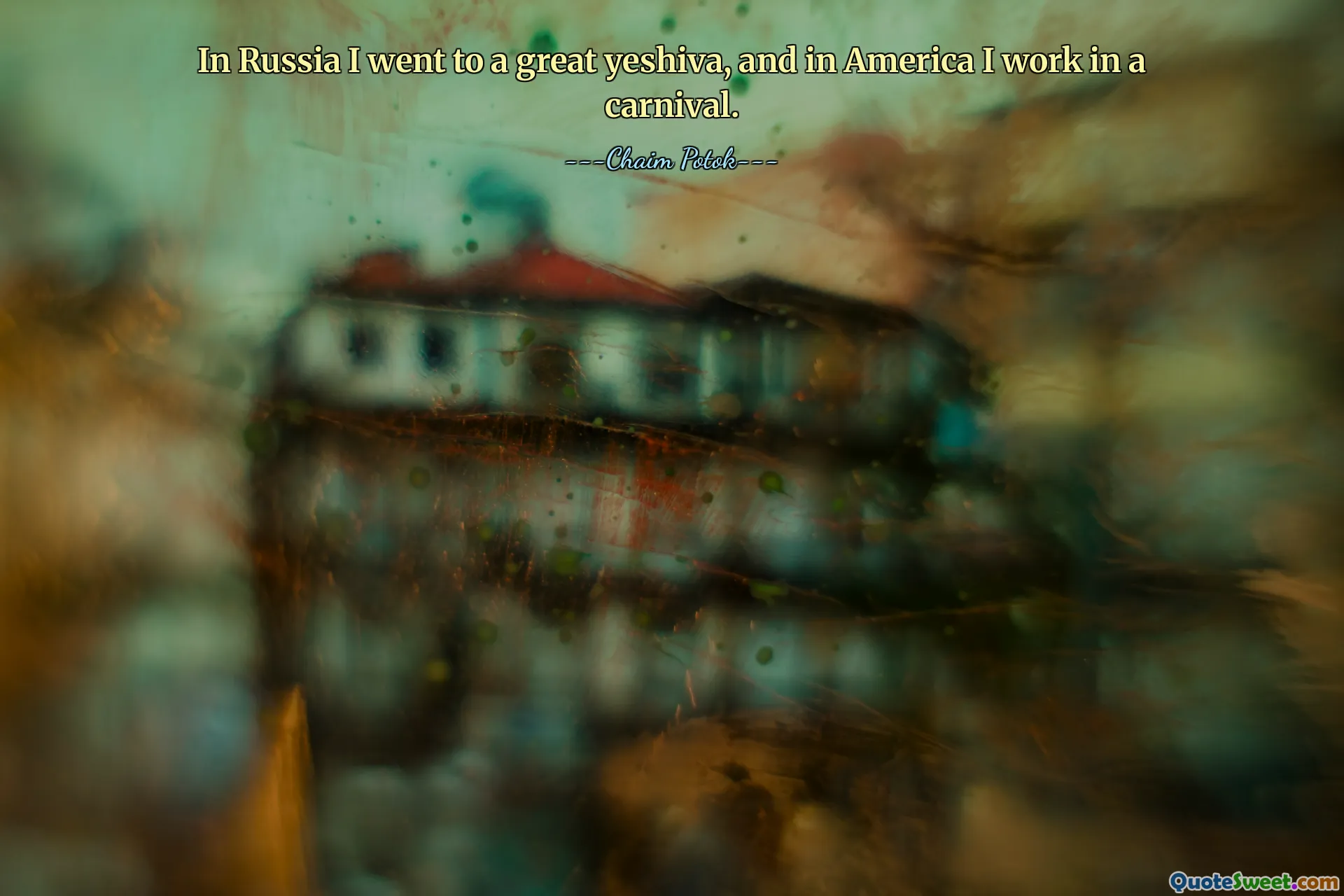 In Russia I went to a great yeshiva, and in America I work in a carnival.